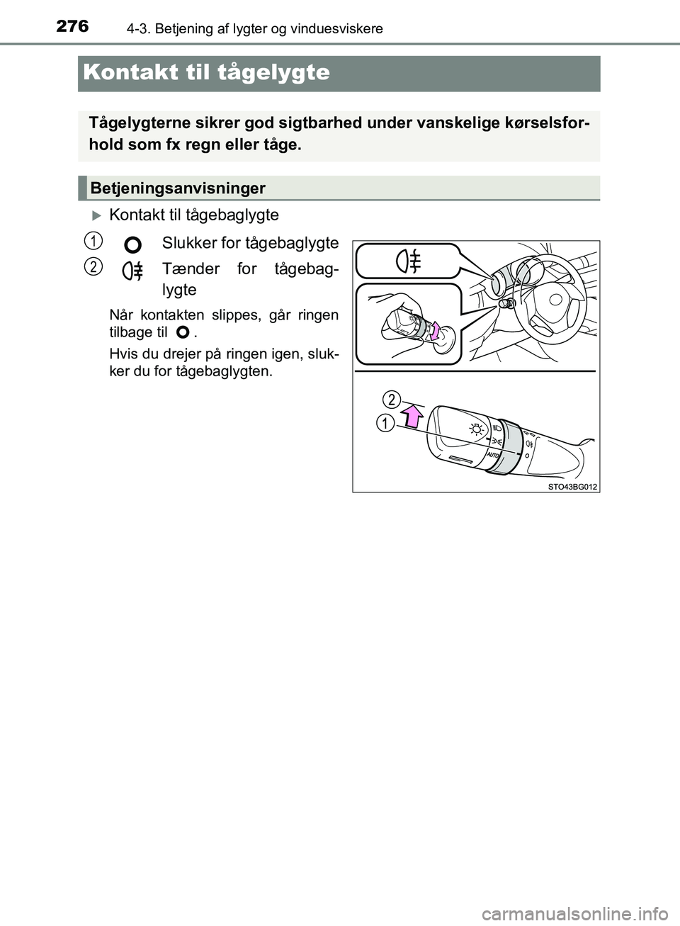 TOYOTA C-HR 2017  Brugsanvisning (in Danish) 2764-3. Betjening af lygter og vinduesviskere
OM10528DK_C-HR
Kontakt til tågelygte
Kontakt til tågebaglygteSlukker for tågebaglygte
Tænder for tågebag-
lygte
Når kontakten slippes, går ringe