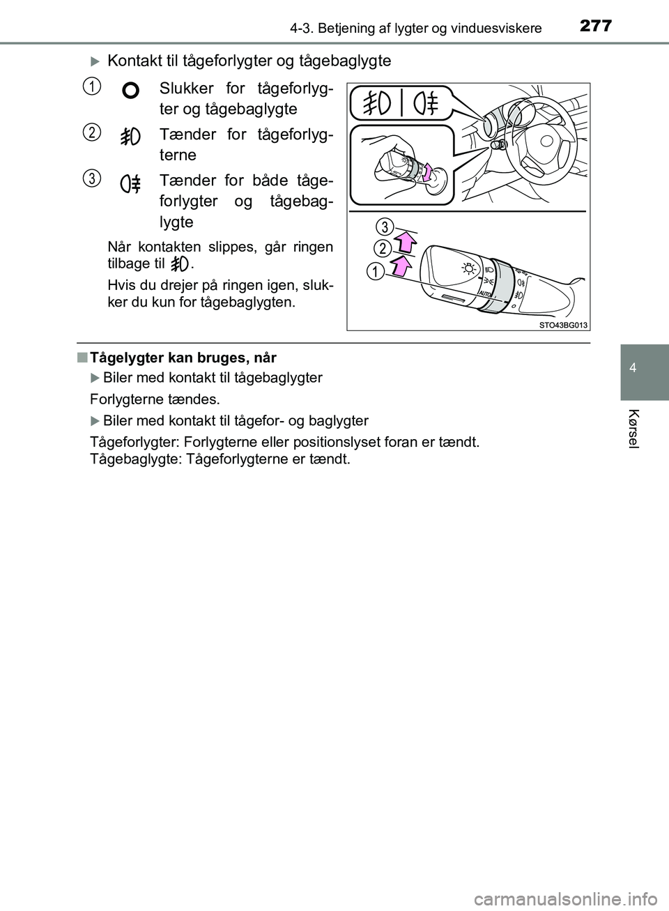 TOYOTA C-HR 2017  Brugsanvisning (in Danish) 2774-3. Betjening af lygter og vinduesviskere
4
Kørsel
OM10528DK_C-HR
Kontakt til tågeforlygter og tågebaglygteSlukker for tågeforlyg-
ter og tågebaglygte
Tænder for tågeforlyg-
terne
Tænde