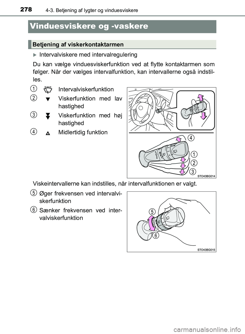 TOYOTA C-HR 2017  Brugsanvisning (in Danish) 2784-3. Betjening af lygter og vinduesviskere
OM10528DK_C-HR
Vinduesviskere og -vaskere
Intervalviskere med intervalregulering
Du kan vælge vinduesviskerfunktion ved at flytte kontaktarmen som
fø