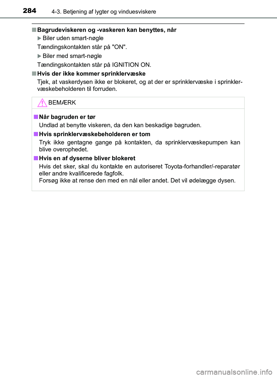 TOYOTA C-HR 2017  Brugsanvisning (in Danish) 2844-3. Betjening af lygter og vinduesviskere
OM10528DK_C-HR
nBagrudeviskeren og -vaskeren kan benyttes, når
Biler uden smart-nøgle
Tændingskontakten står på "ON".
Biler med smart-nøgle
T