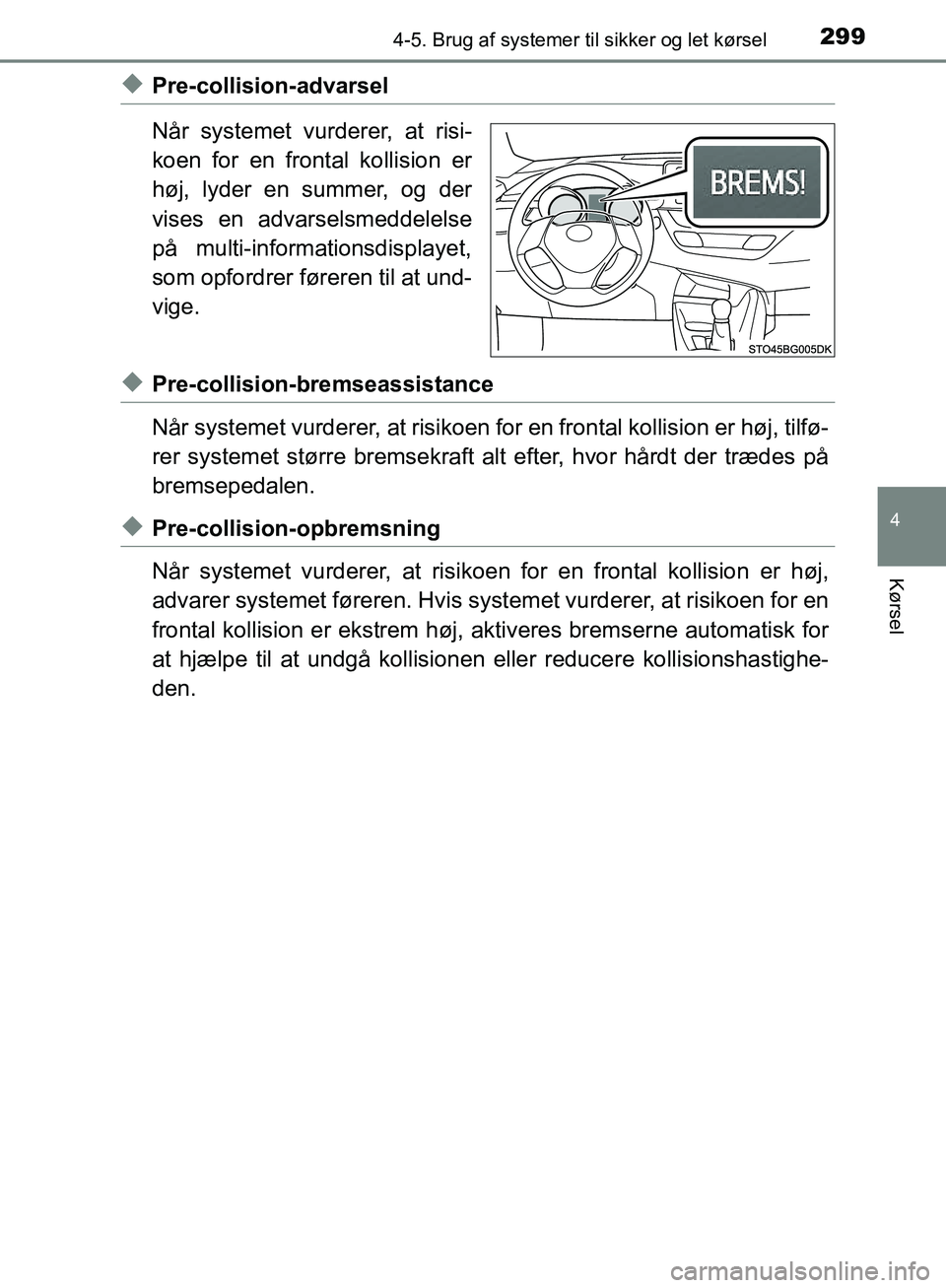 TOYOTA C-HR 2016  Brugsanvisning (in Danish) 2994-5. Brug af systemer til sikker og let kørsel
4
Kørsel
OM10528DK_C-HR
uPre-collision-advarsel
Når systemet vurderer, at risi-
koen for en frontal kollision er
høj, lyder en summer, og der
vise