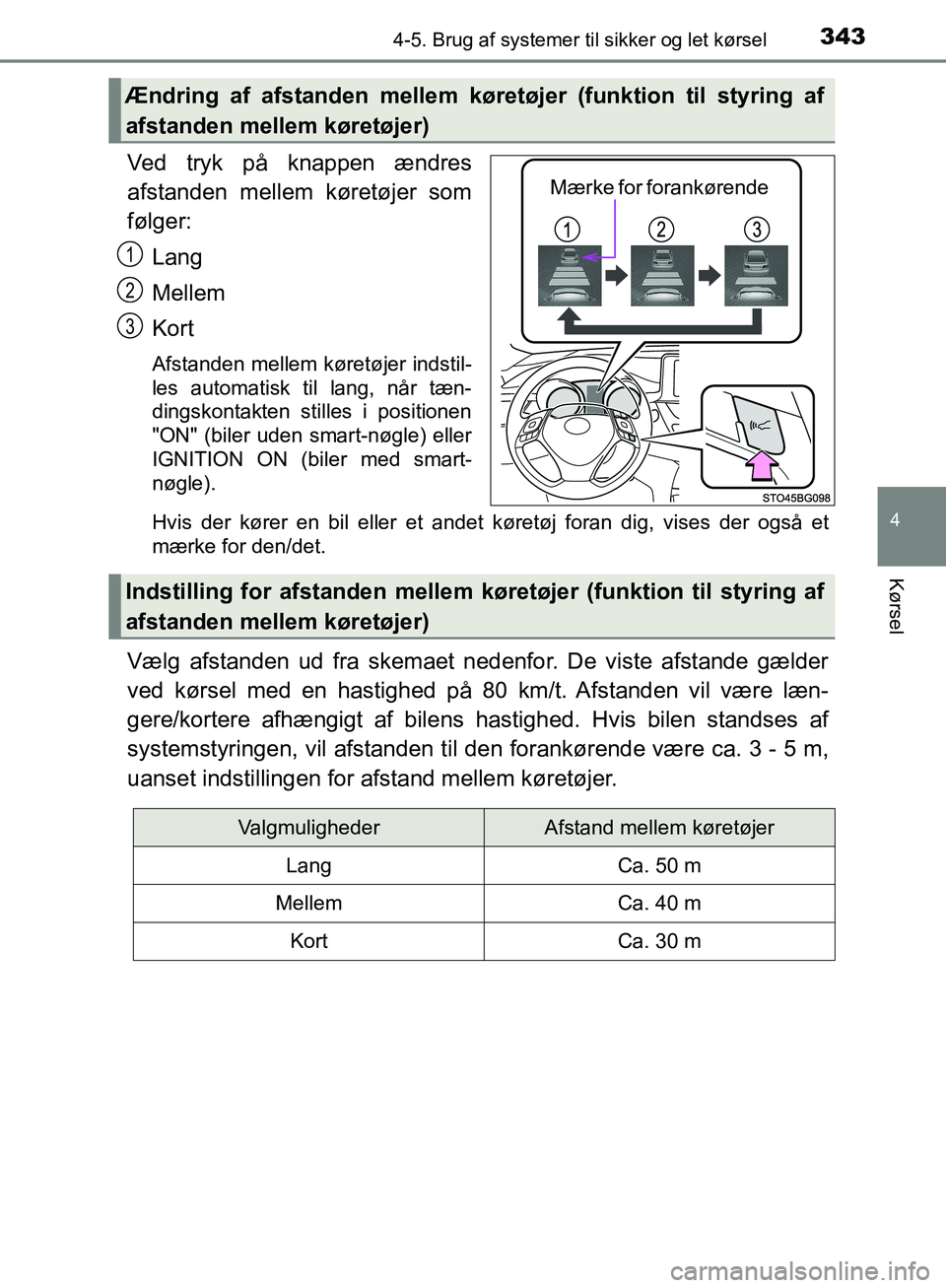 TOYOTA C-HR 2017  Brugsanvisning (in Danish) 3434-5. Brug af systemer til sikker og let kørsel
4
Kørsel
OM10528DK_C-HR
Ved tryk på knappen ændres
afstanden mellem køretøjer som
følger:
Lang
Mellem
Kort
Afstanden mellem køretøjer indstil