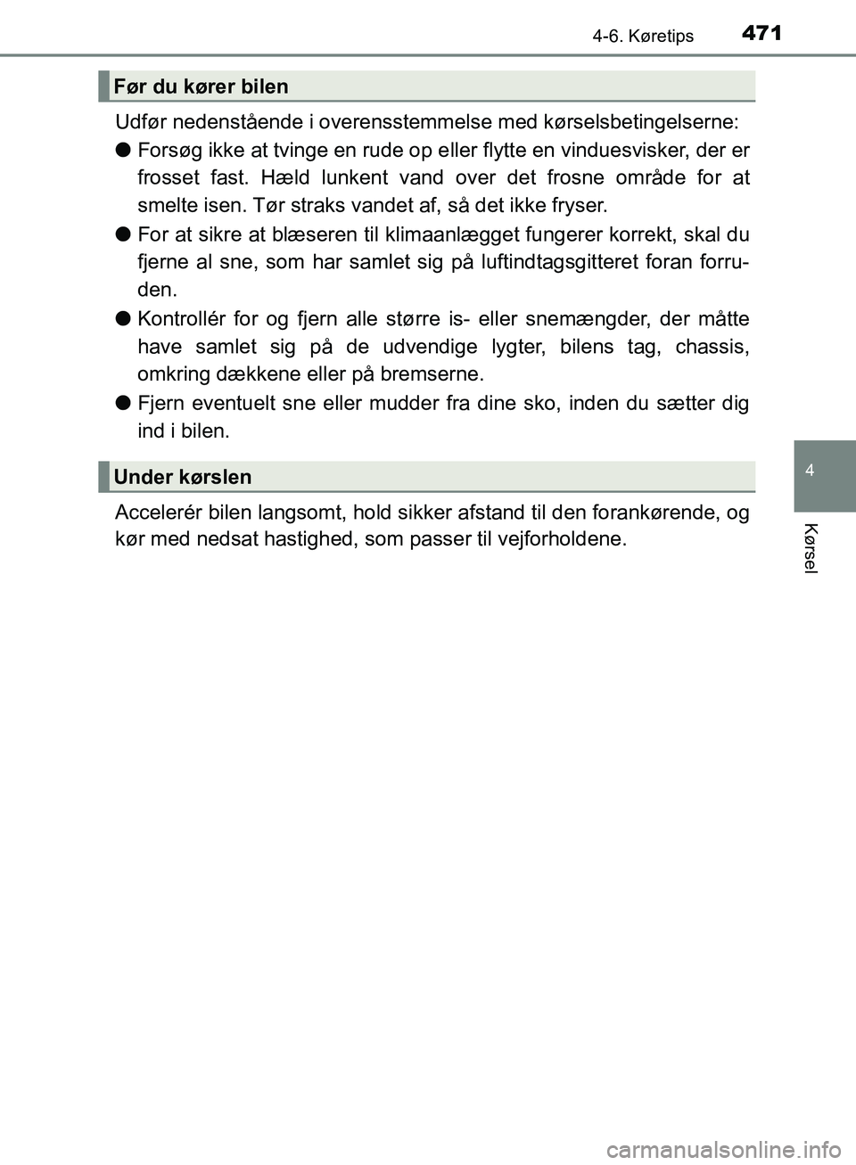 TOYOTA C-HR 2017  Brugsanvisning (in Danish) 4714-6. Køretips
4
Kørsel
OM10528DK_C-HR
Udfør nedenstående i overensstemmelse med kørselsbetingelserne:
lForsøg ikke at tvinge en rude op e ller flytte en vinduesvisker, der er
frosset fast. H