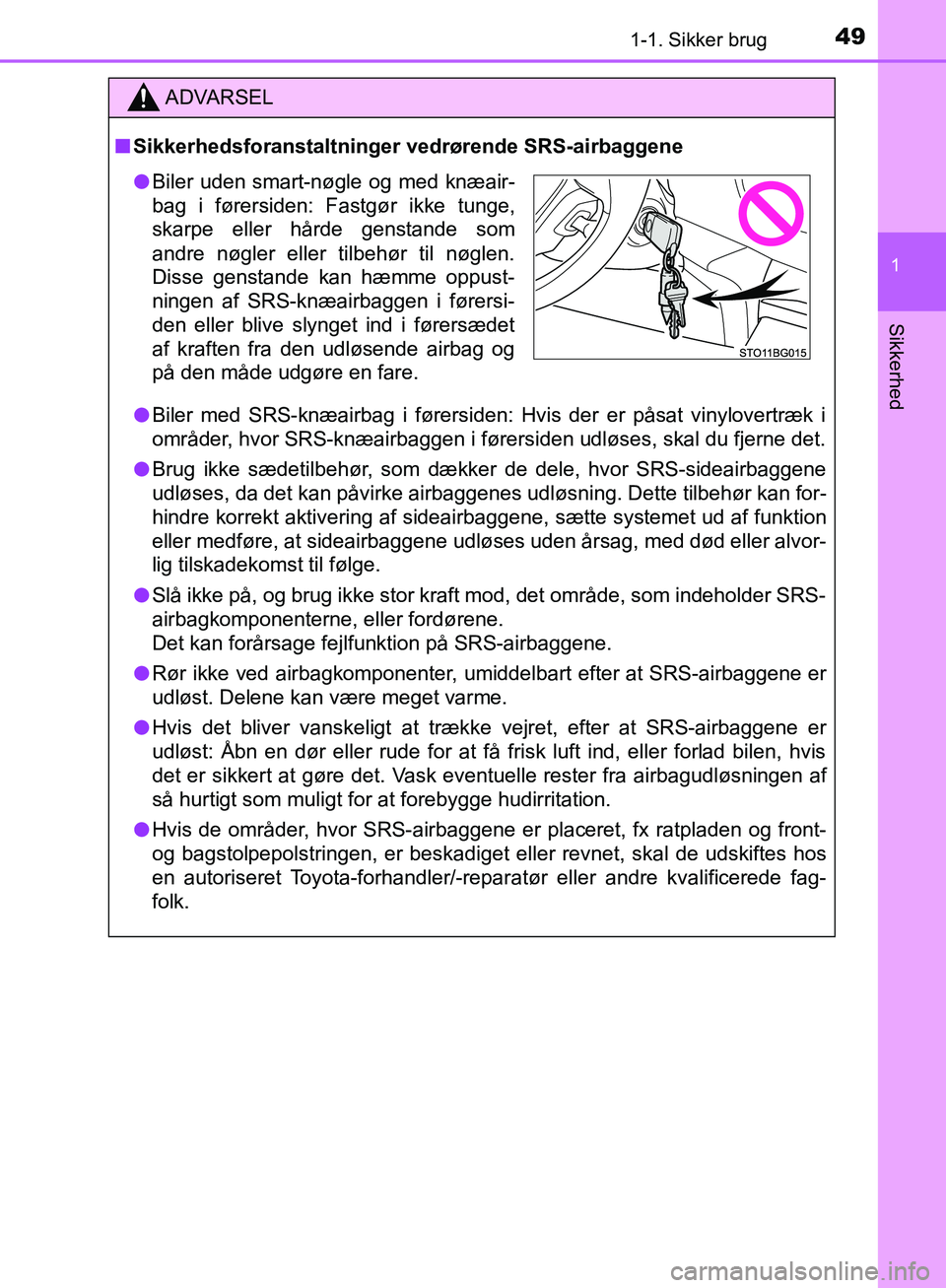 TOYOTA C-HR 2017  Brugsanvisning (in Danish) 491-1. Sikker brug
1
Sikkerhed
OM10528DK_C-HR
ADVARSEL
n Sikkerhedsforanstaltninger vedrørende SRS-airbaggene
l Biler med SRS-knæairbag i førersiden: Hvis der er påsat vinylovertræk i
områder, h