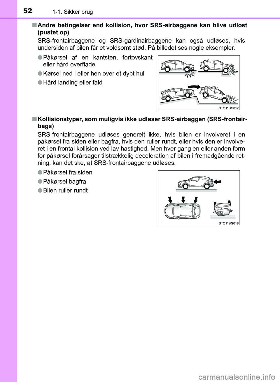 TOYOTA C-HR 2017  Brugsanvisning (in Danish) 521-1. Sikker brug
OM10528DK_C-HRn
Andre betingelser end kollision, hv or SRS-airbaggene kan blive udløst
(pustet op)
SRS-frontairbaggene og SRS-gardinairbaggene kan også udløses, hvis
undersiden a
