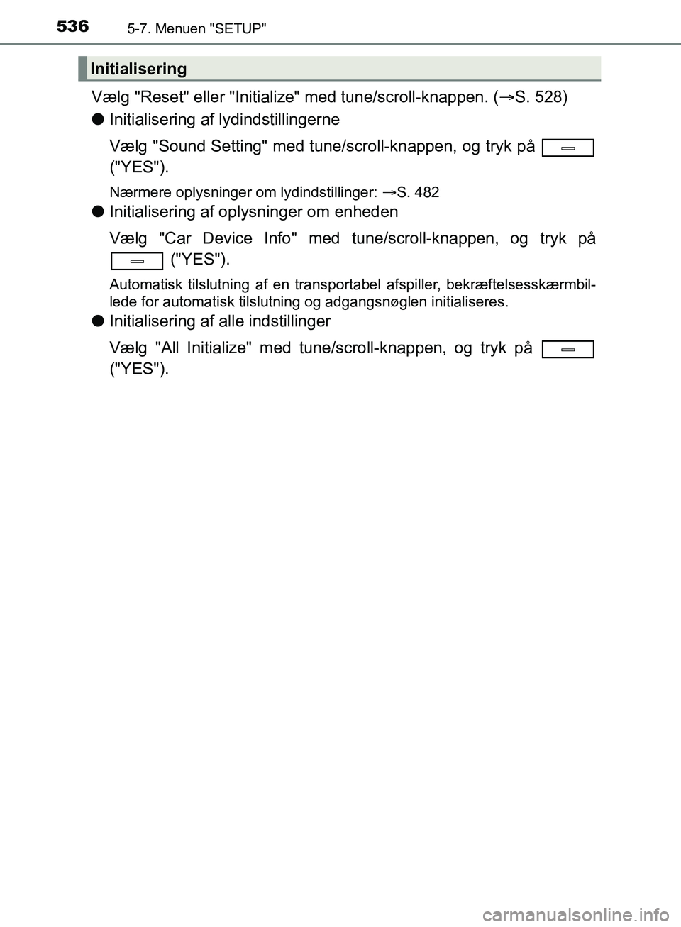 TOYOTA C-HR 2016  Brugsanvisning (in Danish) 5365-7. Menuen "SETUP"
OM10528DK_C-HR
Vælg "Reset" eller "Initialize" med tune/scroll-knappen. ( S. 528)
l Initialisering af lydindstillingerne
Vælg "Sound Setting" med tune/scroll-knappen, og tr