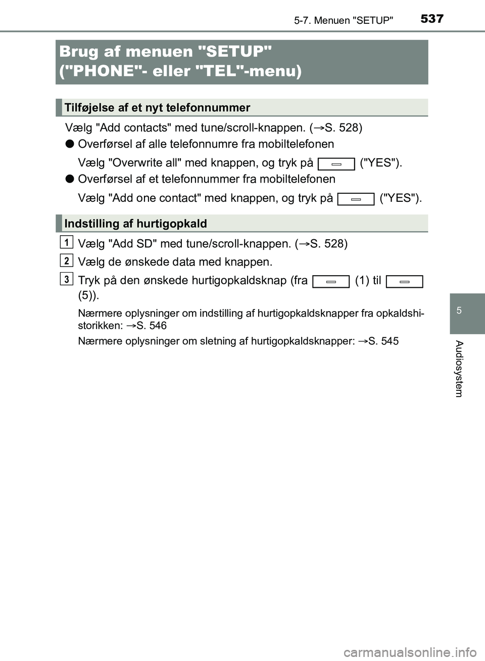 TOYOTA C-HR 2017  Brugsanvisning (in Danish) 5375-7. Menuen "SETUP"
5
Audiosystem
OM10528DK_C-HR
Brug af menuen "SETUP" 
("PHONE"- eller "TEL"-menu)
Vælg "Add contacts" med tune/scroll-knappen. (S. 528)
l Overførsel af alle telefonnumre fra