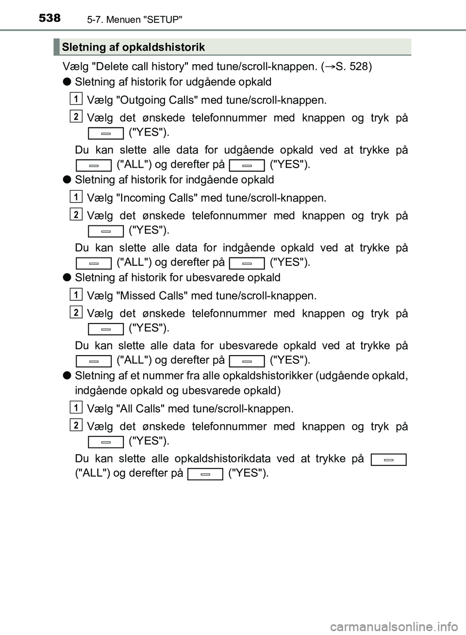 TOYOTA C-HR 2017 Brugsanvisning (in Danish) 5385-7. Menuen "SETUP"
OM10528DK_C-HR
Vælg "Delete call history" med tune/scroll-knappen. (S. 528)
l Sletning af historik for udgående opkald
Vælg "Outgoing Calls" med tune/scroll-knappen.
Vælg TOYOTA C-HR 2017 Brugsanvisning (in Danish) 5385-7. Menuen "SETUP"
OM10528DK_C-HR
Vælg "Delete call history" med tune/scroll-knappen. (S. 528)
l Sletning af historik for udgående opkald
Vælg "Outgoing Calls" med tune/scroll-knappen.
Vælg