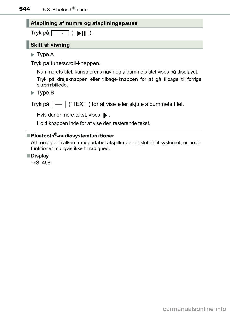 TOYOTA C-HR 2017  Brugsanvisning (in Danish) 5445-8. Bluetooth®-audio
OM10528DK_C-HR
Tryk på   ( ).
Ty p e  A
Tryk på tune/scroll-knappen.
Nummerets titel, kunstnerens navn og albummets titel vises på displayet.
Tryk på drejeknappen elle