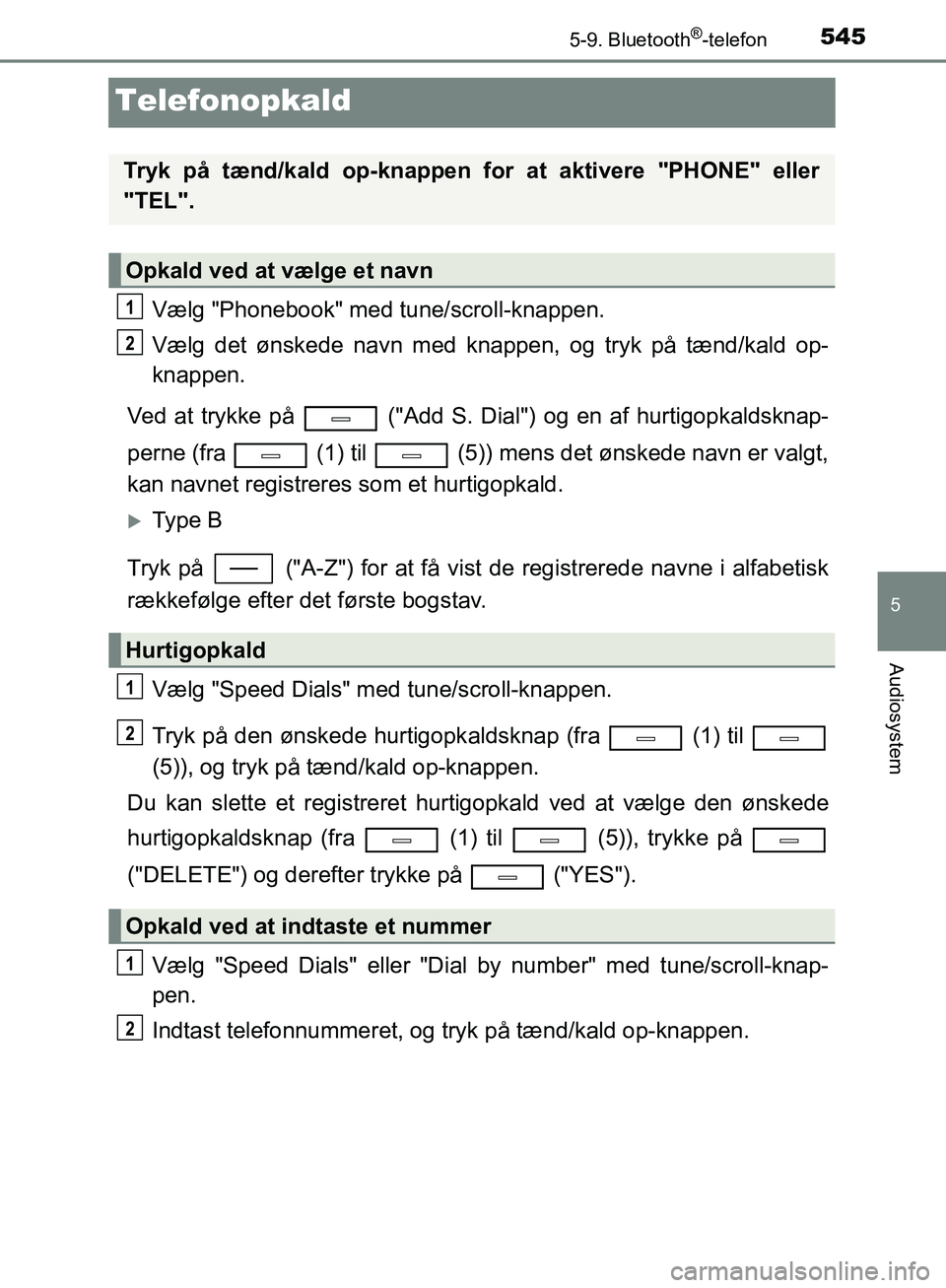 TOYOTA C-HR 2017 Brugsanvisning (in Danish) 5455-9. Bluetooth®-telefon
5
Audiosystem
OM10528DK_C-HR
Telefonopkald
Vælg "Phonebook" med tune/scroll-knappen.
Vælg det ønskede navn med knappen, og tryk på tænd/kald op-
knappen.
Ved at trykke TOYOTA C-HR 2017 Brugsanvisning (in Danish) 5455-9. Bluetooth®-telefon
5
Audiosystem
OM10528DK_C-HR
Telefonopkald
Vælg "Phonebook" med tune/scroll-knappen.
Vælg det ønskede navn med knappen, og tryk på tænd/kald op-
knappen.
Ved at trykke