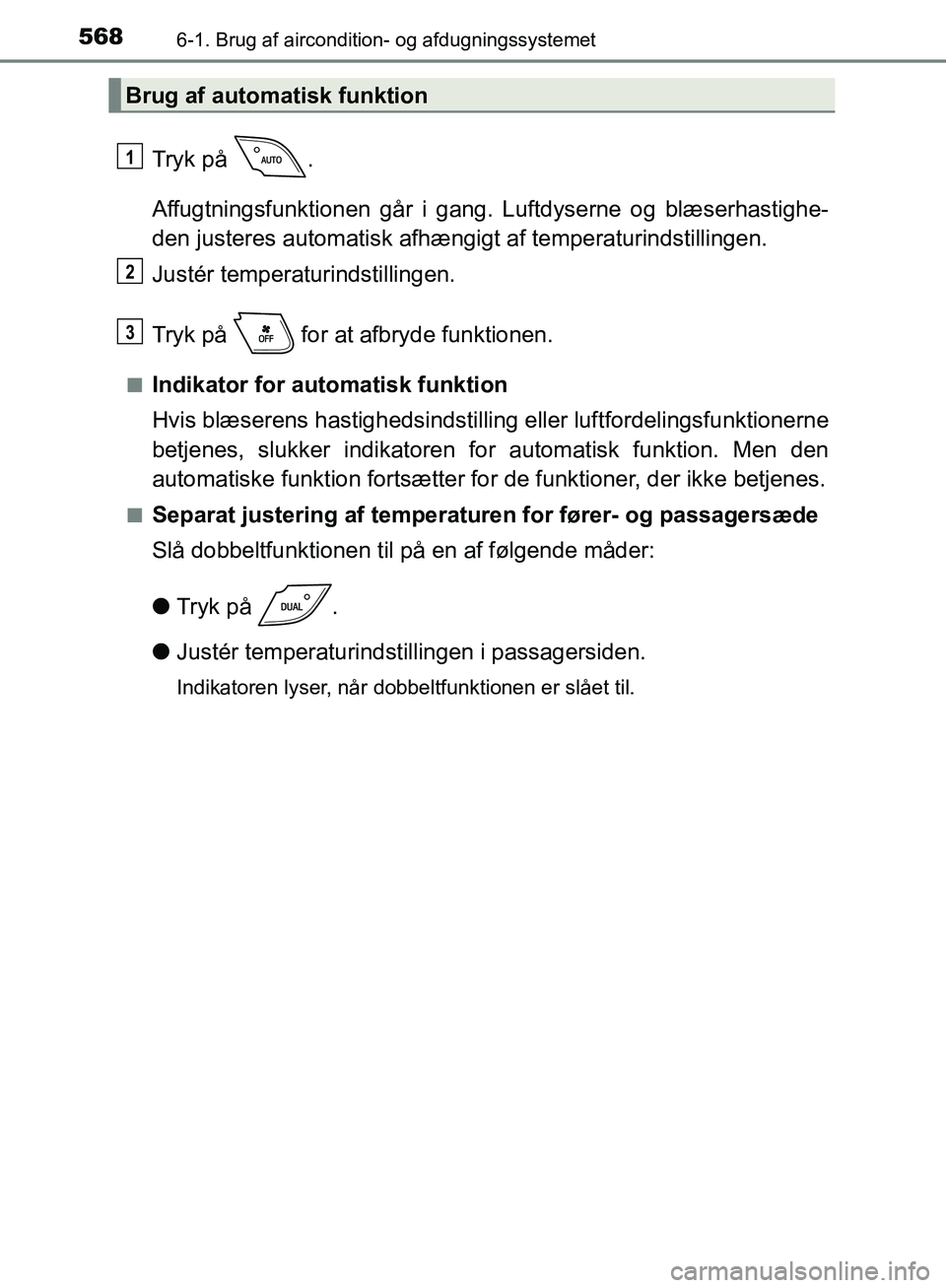 TOYOTA C-HR 2017  Brugsanvisning (in Danish) 5686-1. Brug af aircondition- og afdugningssystemet
OM10528DK_C-HR
Tryk på  .
Affugtningsfunktionen går i gang. Luftdyserne og blæserhastighe-
den justeres automatisk afhængigt af temperaturindsti