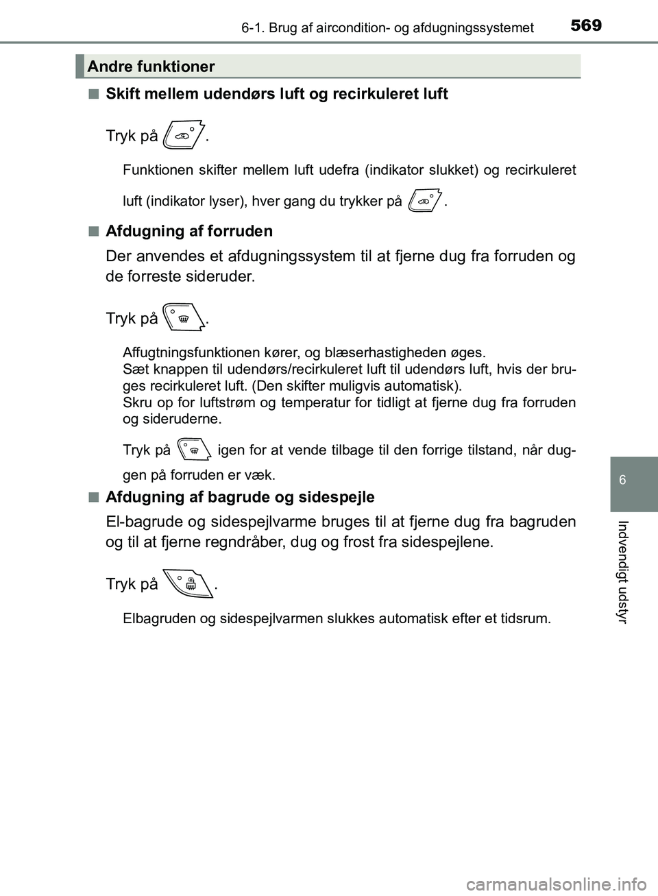 TOYOTA C-HR 2017 Brugsanvisning (in Danish) 5696-1. Brug af aircondition- og afdugningssystemet
6
Indvendigt udstyr
OM10528DK_C-HRn
Skift mellem udendørs luft og recirkuleret luft
Tryk på .
Funktionen skifter mellem luft udefra (indikator sl TOYOTA C-HR 2017 Brugsanvisning (in Danish) 5696-1. Brug af aircondition- og afdugningssystemet
6
Indvendigt udstyr
OM10528DK_C-HRn
Skift mellem udendørs luft og recirkuleret luft
Tryk på .
Funktionen skifter mellem luft udefra (indikator sl