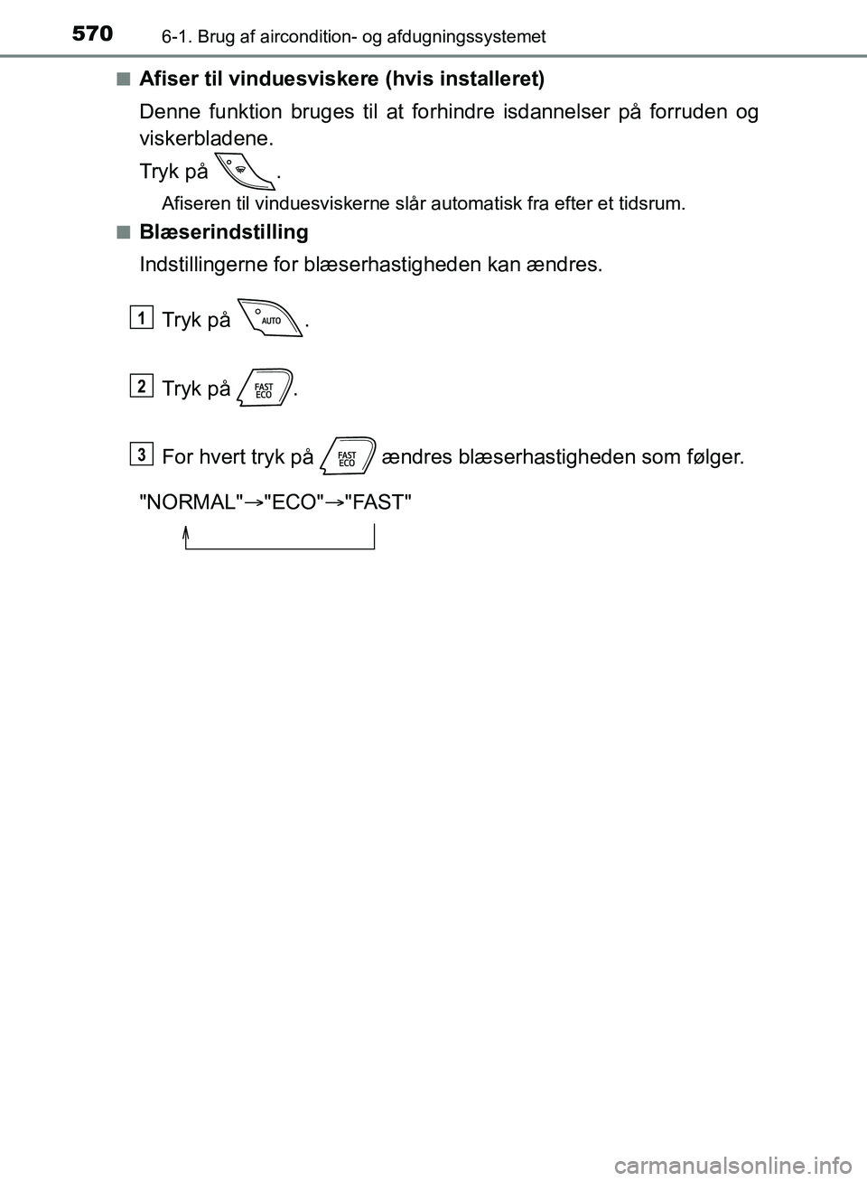 TOYOTA C-HR 2017  Brugsanvisning (in Danish) 5706-1. Brug af aircondition- og afdugningssystemet
OM10528DK_C-HRn
Afiser til vinduesviskere (hvis installeret)
Denne funktion bruges til at fo
rhindre isdannelser på forruden og
viskerbladene.
Tryk
