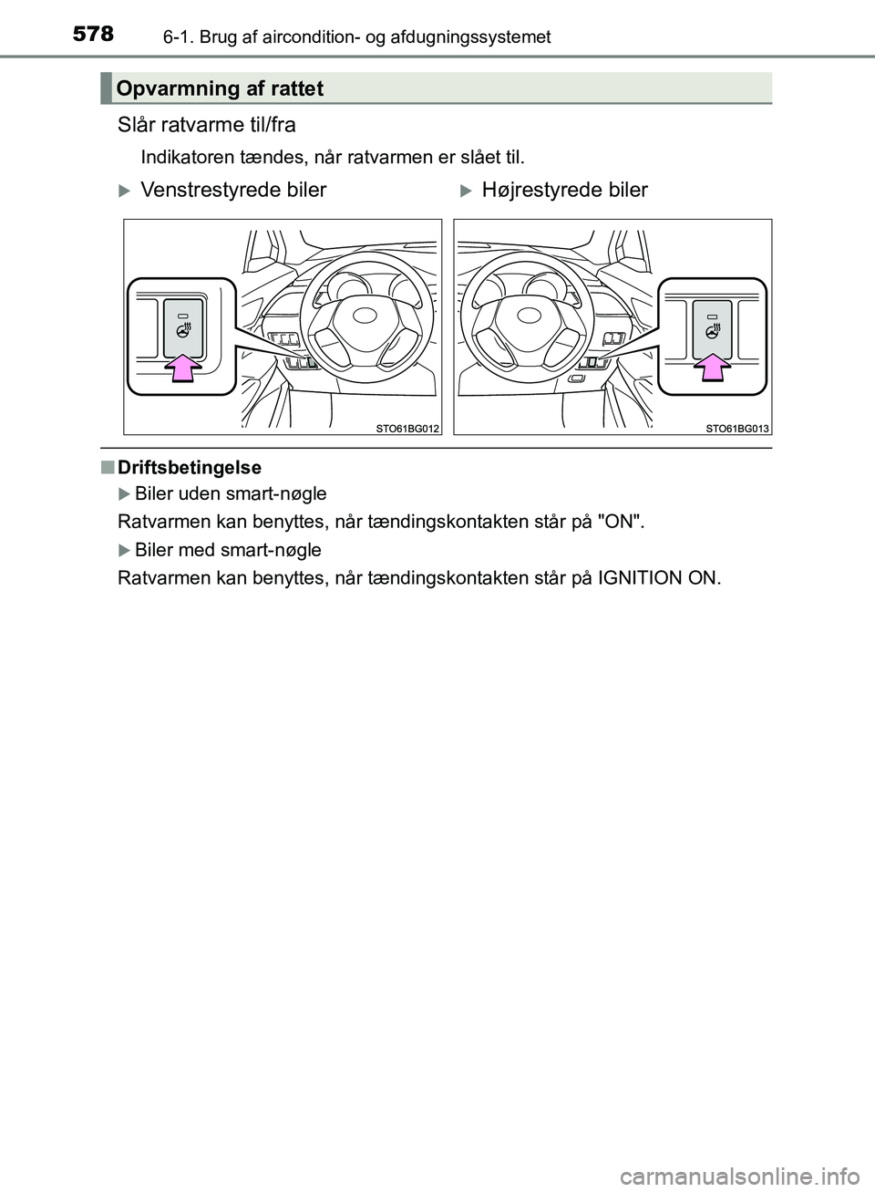 TOYOTA C-HR 2017  Brugsanvisning (in Danish) 5786-1. Brug af aircondition- og afdugningssystemet
OM10528DK_C-HR
Slår ratvarme til/fra
Indikatoren tændes, når ratvarmen er slået til.
nDriftsbetingelse
Biler uden smart-nøgle
Ratvarmen kan 