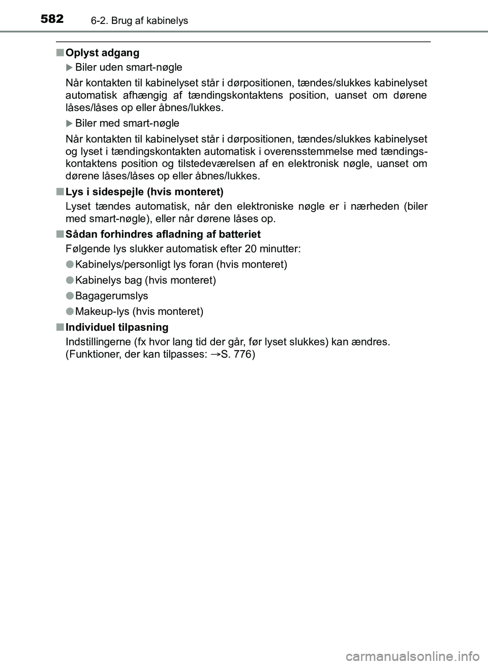 TOYOTA C-HR 2017  Brugsanvisning (in Danish) 5826-2. Brug af kabinelys
OM10528DK_C-HR
nOplyst adgang
Biler uden smart-nøgle
Når kontakten til kabinelyset står i dørpositionen, tændes/slukkes kabinelyset
automatisk afhængig af tændingsk