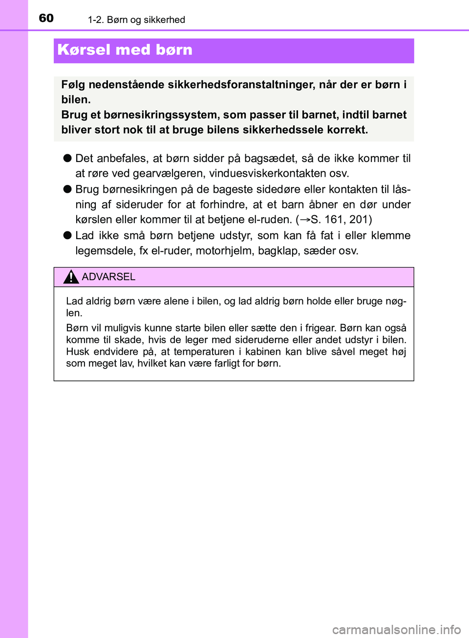 TOYOTA C-HR 2017  Brugsanvisning (in Danish) 601-2. Børn og sikkerhed
OM10528DK_C-HR
Kørsel med børn
lDet anbefales, at børn sidder på  bagsædet, så de ikke kommer til
at røre ved gearvælgeren, vinduesviskerkontakten osv.
l Brug børnes