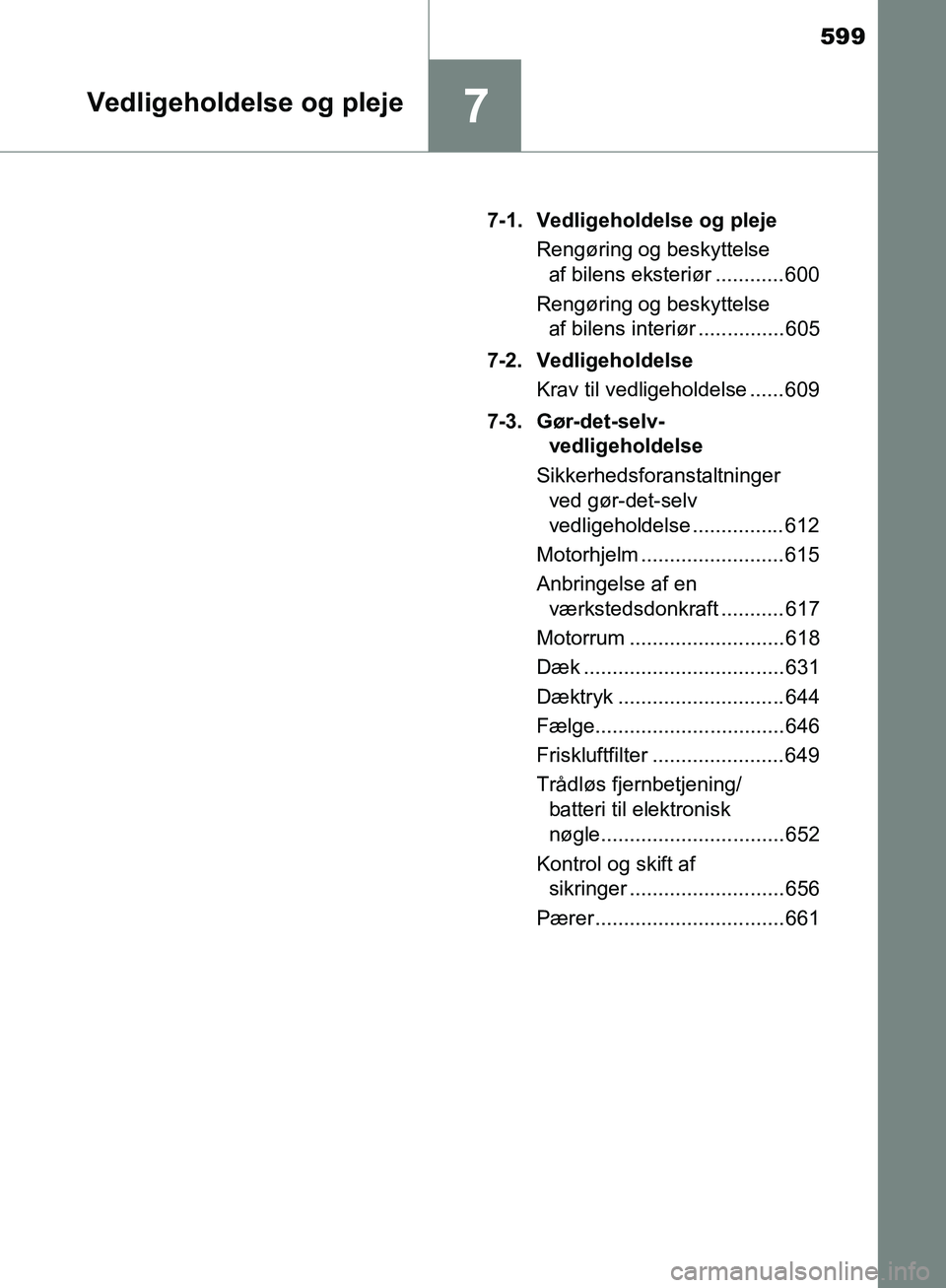 TOYOTA C-HR 2017  Brugsanvisning (in Danish) 599
7Vedligeholdelse og pleje
OM10528DK_C-HR7-1. Vedligeholdelse og pleje
Rengøring og beskyttelse af bilens eksteriør ............ 600
Rengøring og beskyttelse  af bilens interiør ...............