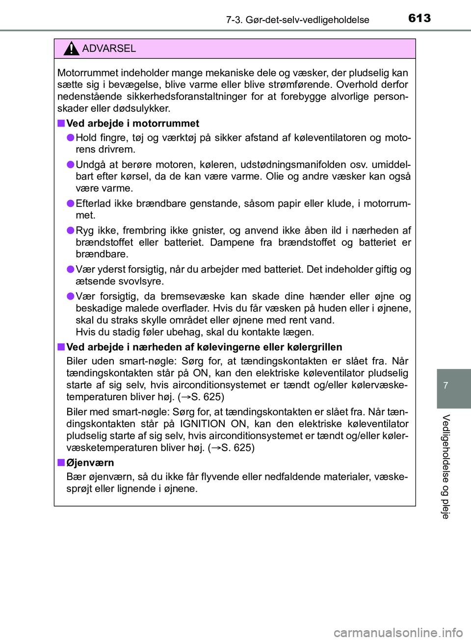 TOYOTA C-HR 2016  Brugsanvisning (in Danish) 6137-3. Gør-det-selv-vedligeholdelse
7
Vedligeholdelse og pleje
OM10528DK_C-HR
ADVARSEL
Motorrummet indeholder mange mekaniske dele og væsker, der pludselig kan
sætte sig i bevægelse, blive varme 