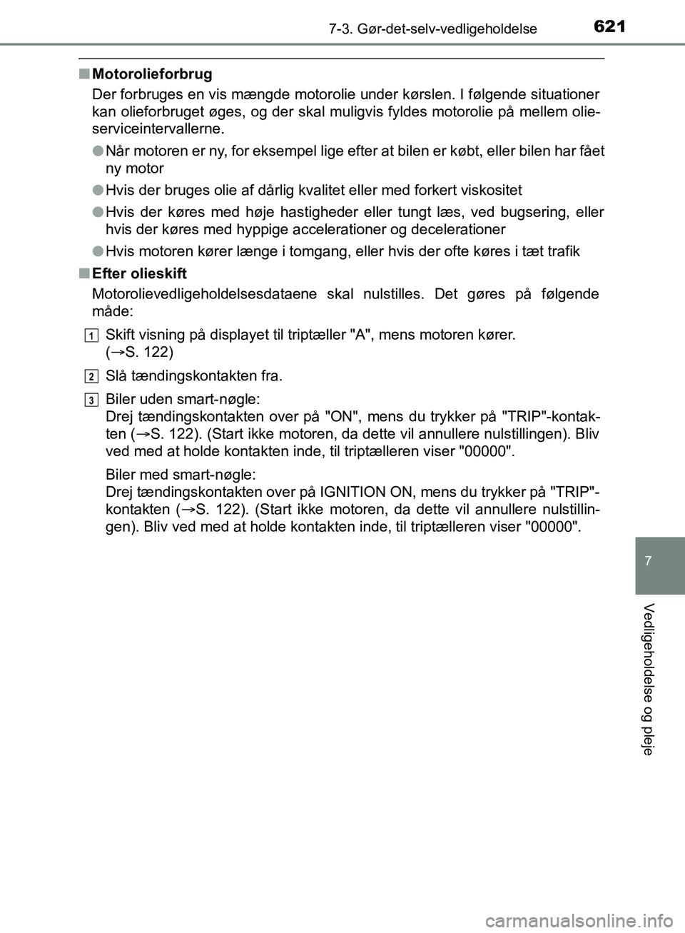 TOYOTA C-HR 2017  Brugsanvisning (in Danish) 6217-3. Gør-det-selv-vedligeholdelse
7
Vedligeholdelse og pleje
OM10528DK_C-HR
nMotorolieforbrug
Der forbruges en vis mængde motorolie under kørslen. I følgende situationer
kan olieforbruget øges