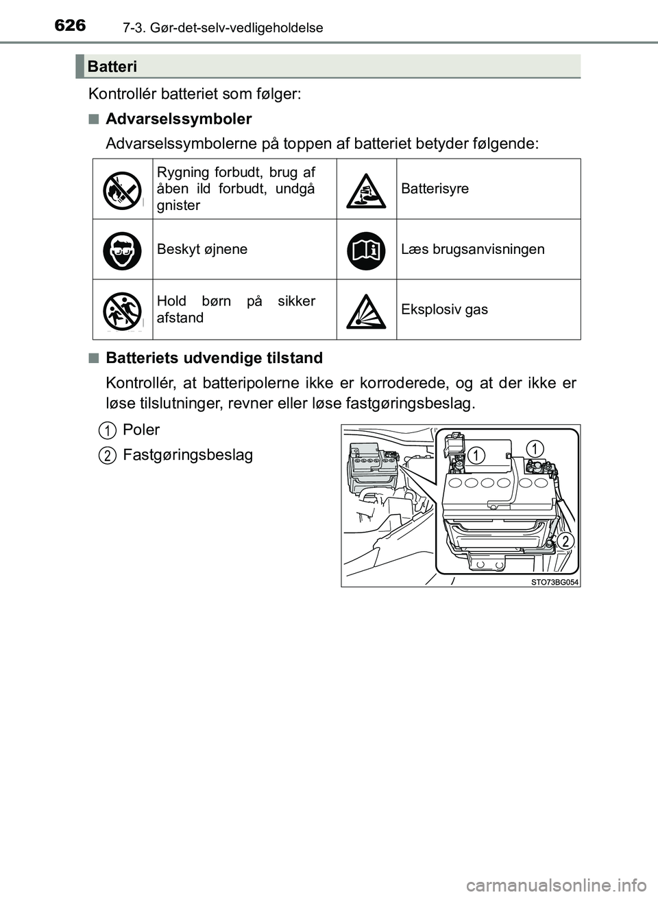 TOYOTA C-HR 2017  Brugsanvisning (in Danish) 6267-3. Gør-det-selv-vedligeholdelse
OM10528DK_C-HR
Kontrollér batteriet som følger:
nAdvarselssymboler
Advarselssymbolerne på toppen af batteriet betyder følgende:
nBatteriets udvendige tilstand