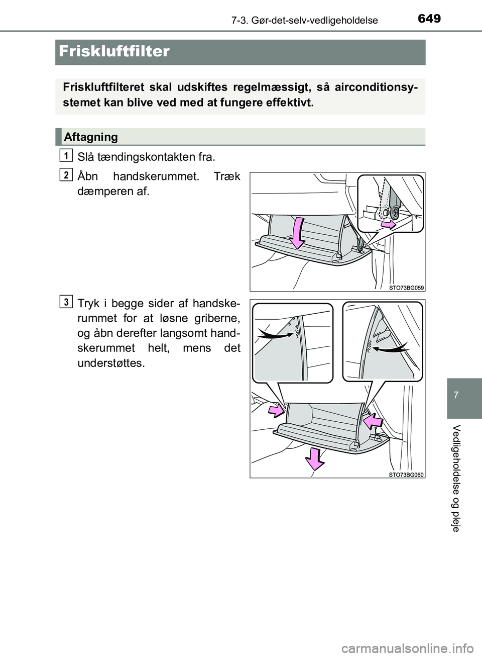 TOYOTA C-HR 2017  Brugsanvisning (in Danish) 6497-3. Gør-det-selv-vedligeholdelse
7
Vedligeholdelse og pleje
OM10528DK_C-HR
Friskluftfilter
Slå tændingskontakten fra.
Åbn  handskerummet. Træk
dæmperen af.
Tryk i begge sider af handske-
rum