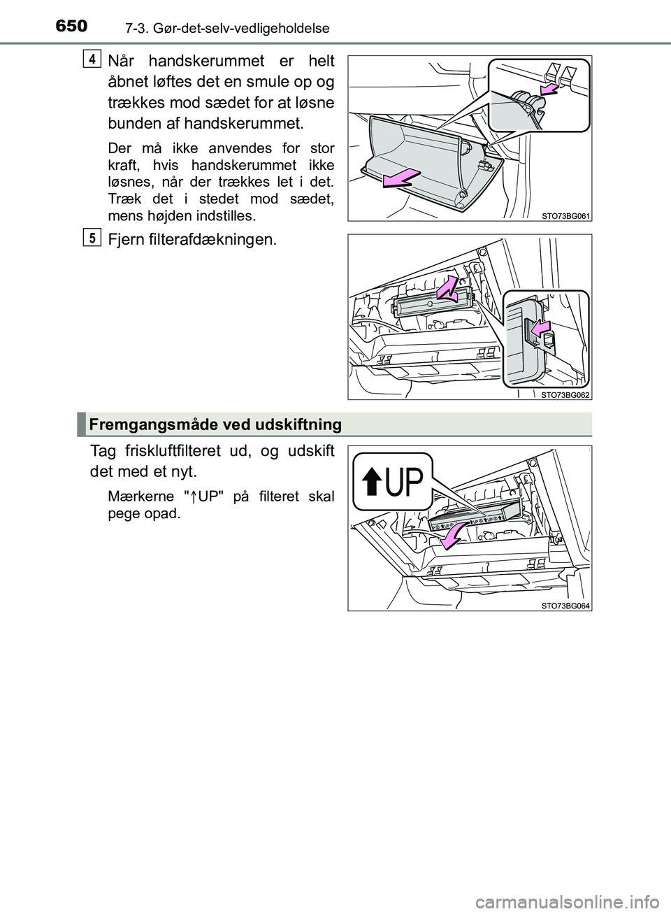 TOYOTA C-HR 2017  Brugsanvisning (in Danish) 6507-3. Gør-det-selv-vedligeholdelse
OM10528DK_C-HR
Når handskerummet er helt
åbnet løftes det en smule op og
trækkes mod sædet for at løsne
bunden af handskerummet.
Der må ikke anvendes for s