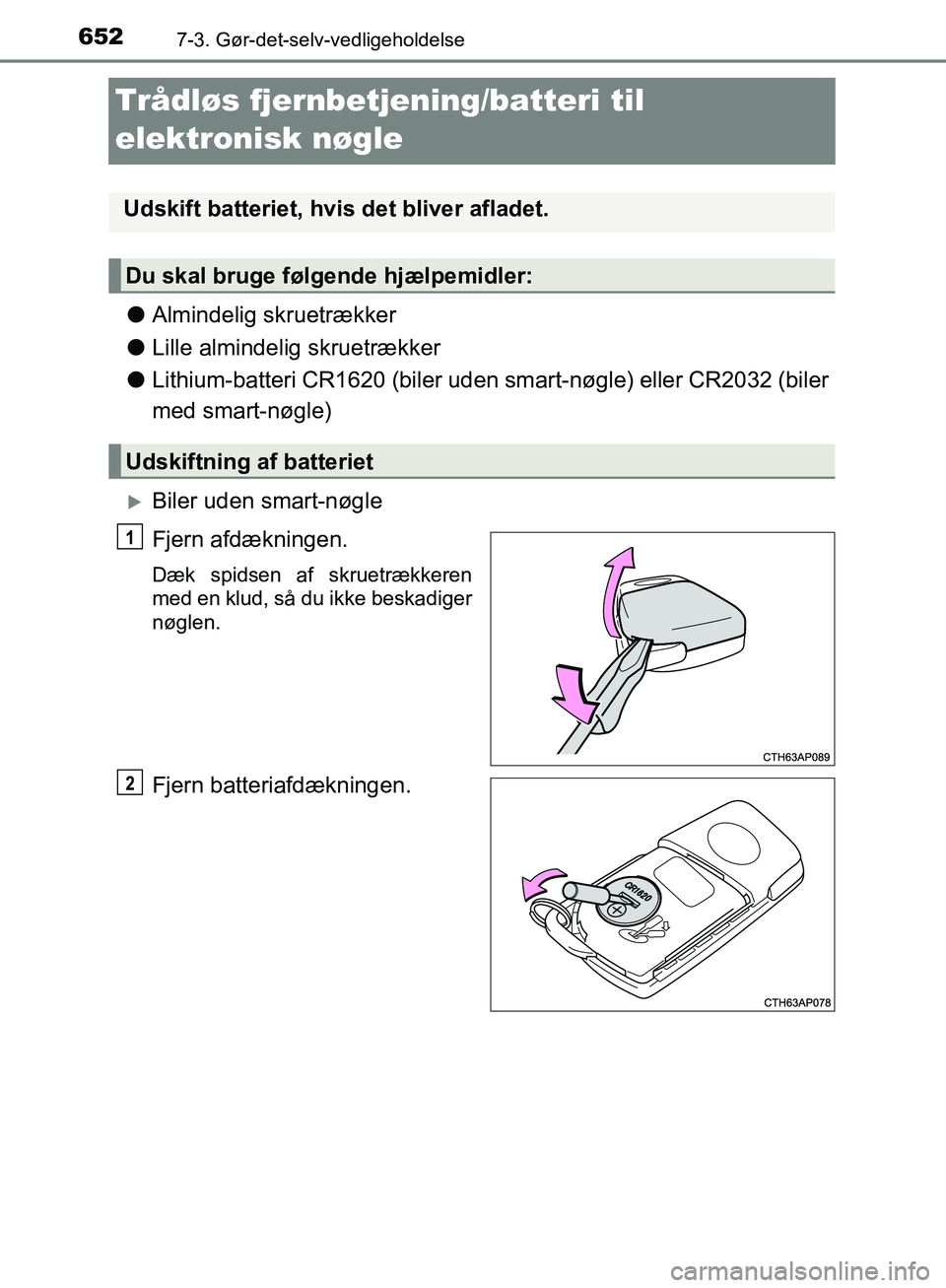 TOYOTA C-HR 2017  Brugsanvisning (in Danish) 6527-3. Gør-det-selv-vedligeholdelse
OM10528DK_C-HR
Trådløs fjernbetjening/batteri til 
elektronisk nøgle
lAlmindelig skruetrækker
l Lille almindelig skruetrækker
l Lithium-batteri CR1620 (biler
