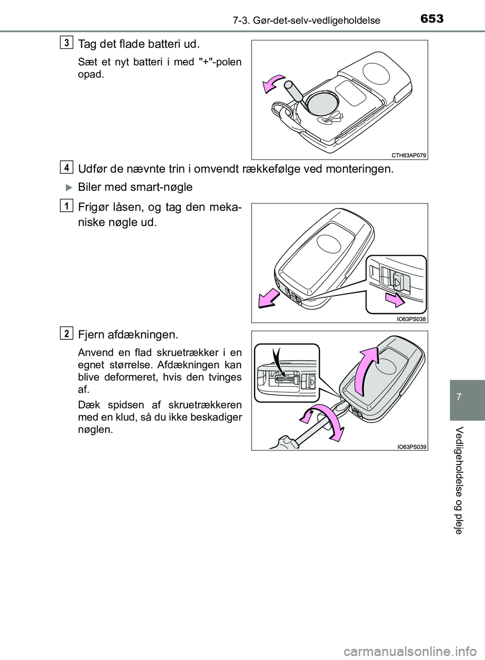 TOYOTA C-HR 2017  Brugsanvisning (in Danish) 6537-3. Gør-det-selv-vedligeholdelse
7
Vedligeholdelse og pleje
OM10528DK_C-HR
Tag det flade batteri ud.
Sæt et nyt batteri i med "+"-polen
opad.
Udfør de nævnte trin i omvendt rækkefølge ved mo