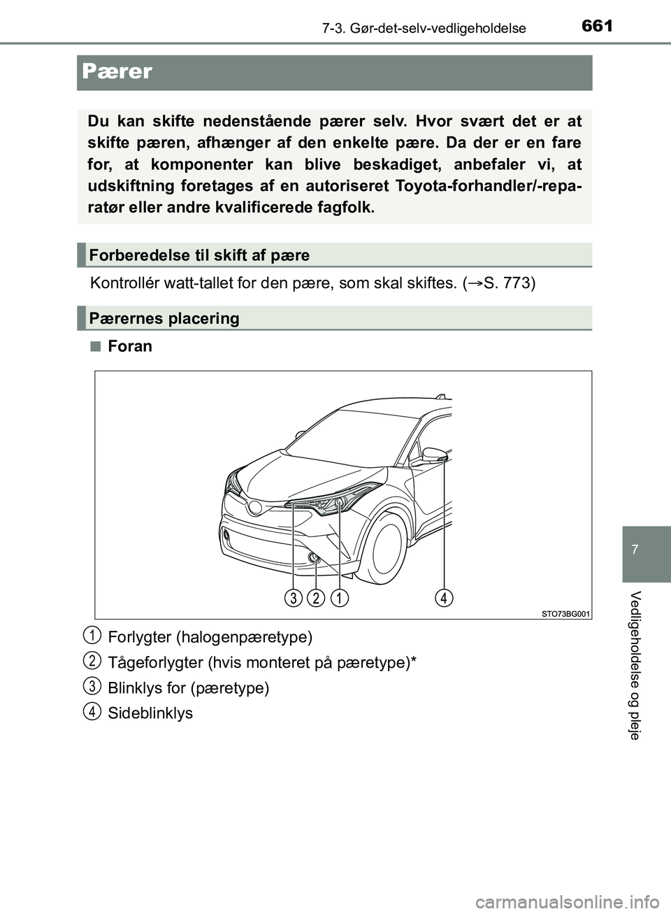 TOYOTA C-HR 2017  Brugsanvisning (in Danish) 6617-3. Gør-det-selv-vedligeholdelse
7
Vedligeholdelse og pleje
OM10528DK_C-HR
Pærer
Kontrollér watt-tallet for den pære, som skal skiftes. (S. 773)
nForan
Forlygter (halogenpæretype)
Tågefor