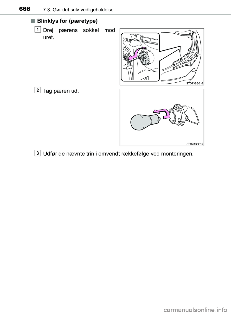 TOYOTA C-HR 2017  Brugsanvisning (in Danish) 6667-3. Gør-det-selv-vedligeholdelse
OM10528DK_C-HRn
Blinklys for (pæretype)
Drej pærens sokkel mod
uret.
Tag pæren ud.
Udfør de nævnte trin i omvendt rækkefølge ved monteringen.
1
2
3
OM10528