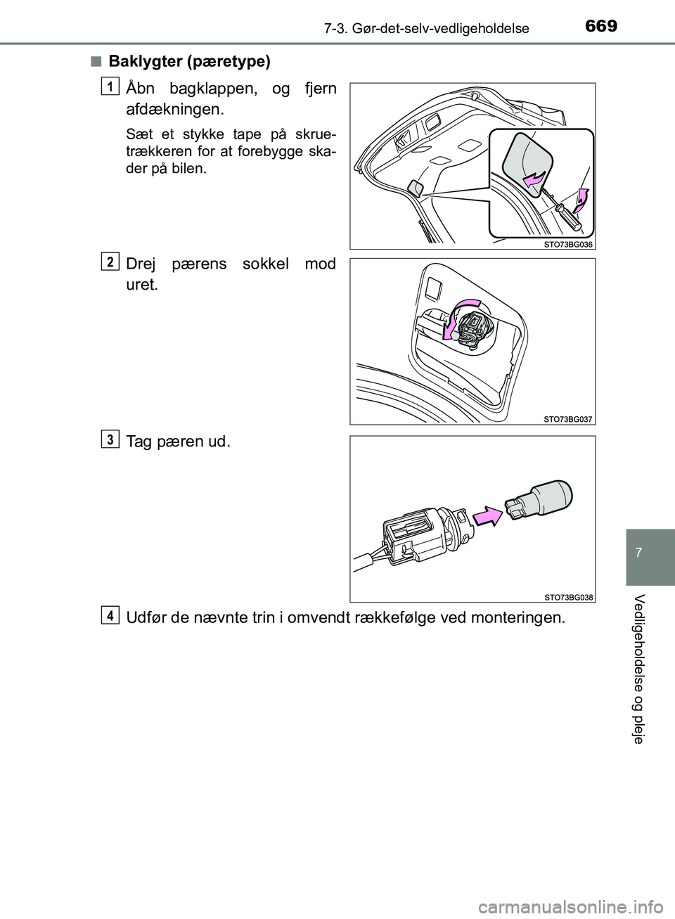 TOYOTA C-HR 2017  Brugsanvisning (in Danish) 6697-3. Gør-det-selv-vedligeholdelse
7
Vedligeholdelse og pleje
OM10528DK_C-HRn
Baklygter (pæretype)
Åbn bagklappen, og fjern
afdækningen.
Sæt et stykke tape på skrue-
trækkeren for at forebygg
