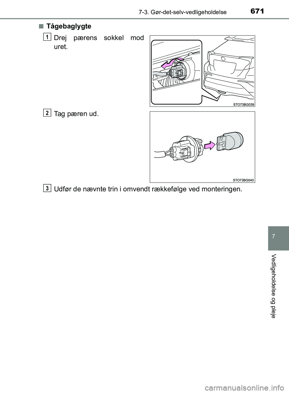 TOYOTA C-HR 2017  Brugsanvisning (in Danish) 6717-3. Gør-det-selv-vedligeholdelse
7
Vedligeholdelse og pleje
OM10528DK_C-HRn
Tågebaglygte
Drej pærens sokkel mod
uret.
Tag pæren ud.
Udfør de nævnte trin i omvendt rækkefølge ved monteringe