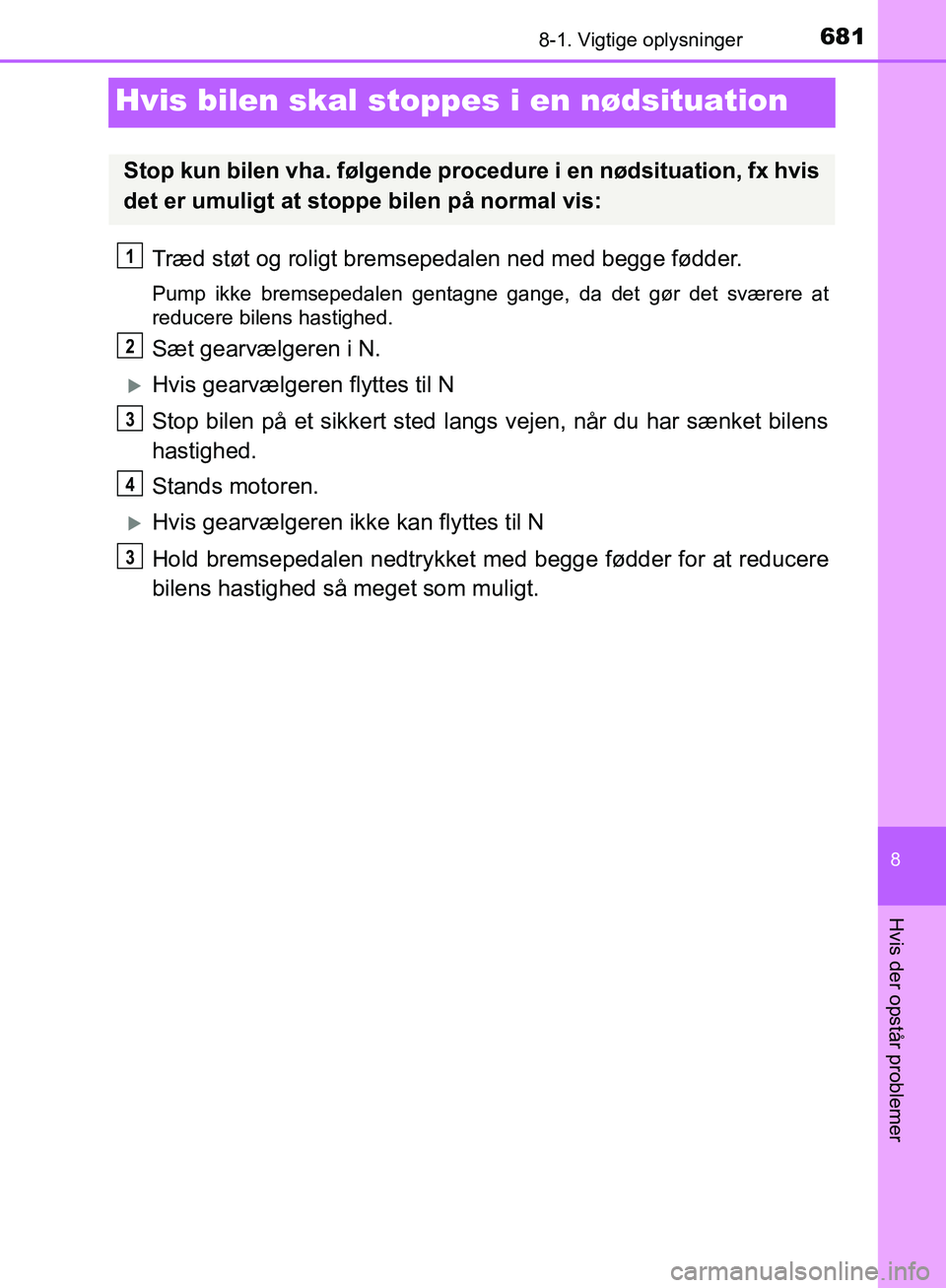 TOYOTA C-HR 2017  Brugsanvisning (in Danish) 6818-1. Vigtige oplysninger
8
Hvis der opstår problemer
OM10528DK_C-HR
Hvis bilen skal stoppes i en nødsituation
Træd støt og roligt bremsepedalen ned med begge fødder.
Pump ikke bremsepedalen ge