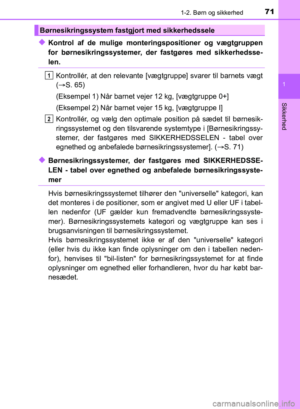 TOYOTA C-HR 2017  Brugsanvisning (in Danish) 711-2. Børn og sikkerhed
1
Sikkerhed
OM10528DK_C-HR
uKontrol af de mulige monteringspositioner og vægtgruppen
for børnesikringssystemer, der fastgøres med sikkerhedsse-
len.
Kontrollér, at den re
