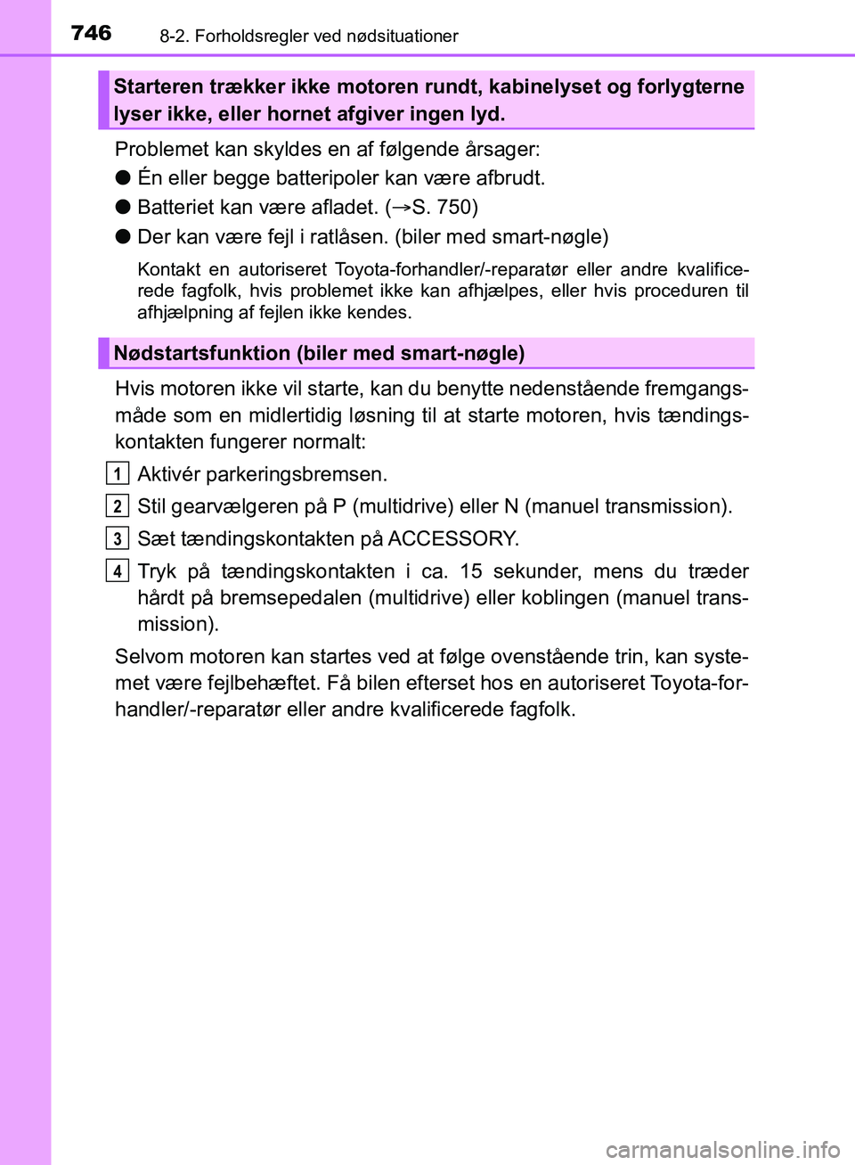TOYOTA C-HR 2017  Brugsanvisning (in Danish) 7468-2. Forholdsregler ved nødsituationer
OM10528DK_C-HR
Problemet kan skyldes en af følgende årsager:
lÉn eller begge batteripoler kan være afbrudt.
l Batteriet kan være afladet. ( S. 750)
l