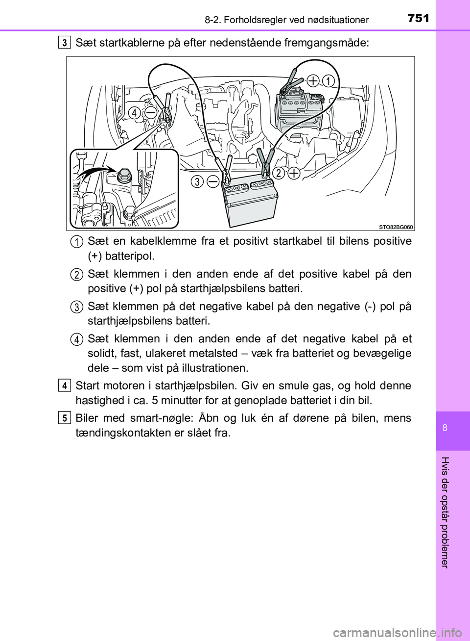 TOYOTA C-HR 2017  Brugsanvisning (in Danish) 7518-2. Forholdsregler ved nødsituationer
8
Hvis der opstår problemer
OM10528DK_C-HR
Sæt startkablerne på efter  nedenstående fremgangsmåde:
Sæt en kabelklemme fra et positivt startkabel til bi