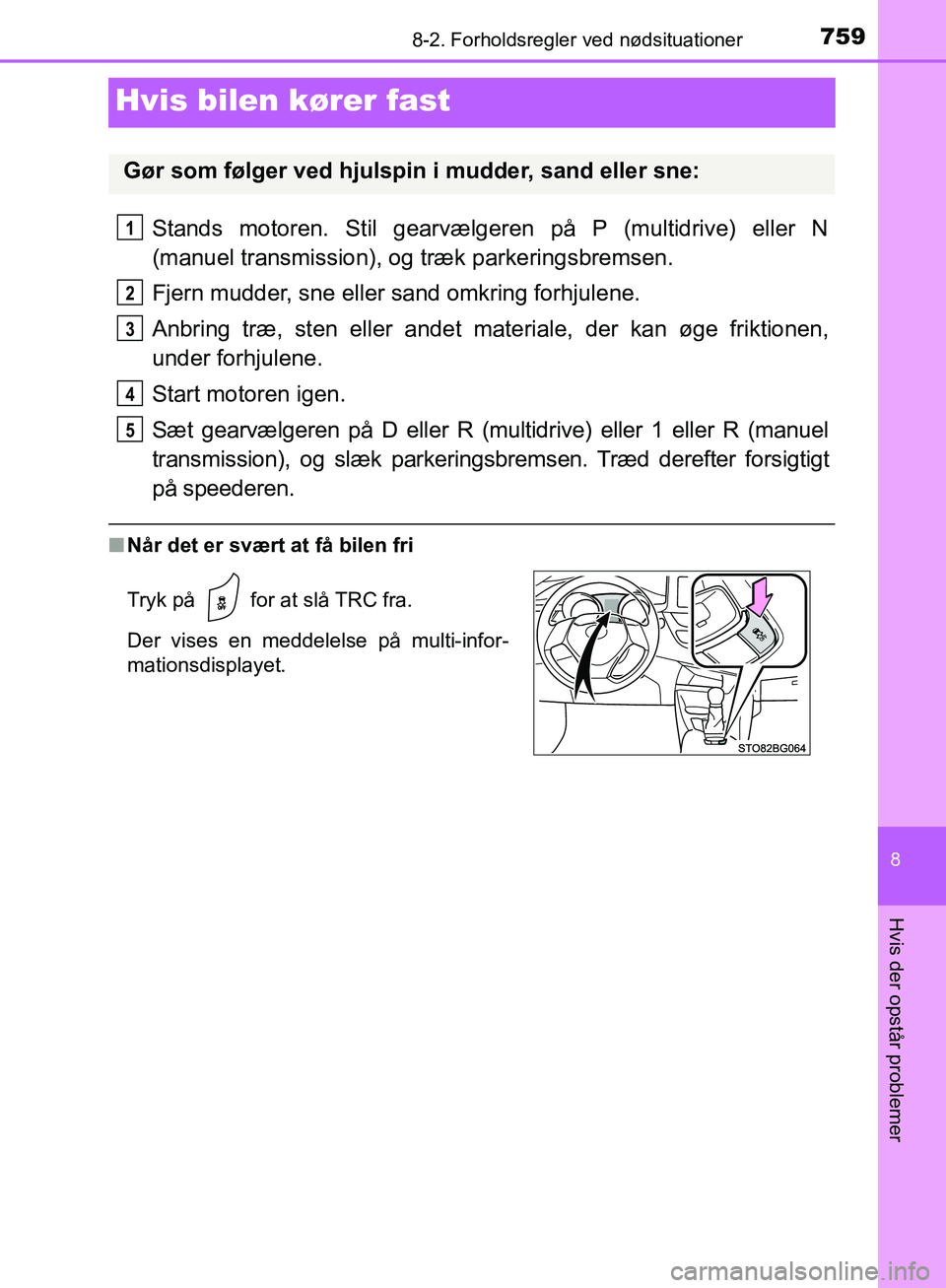 TOYOTA C-HR 2016  Brugsanvisning (in Danish) 7598-2. Forholdsregler ved nødsituationer
8
Hvis der opstår problemer
OM10528DK_C-HR
Hvis bilen kører fast
Stands motoren. Stil gearvælgeren på P (multidrive) eller N
(manuel transmission), og tr