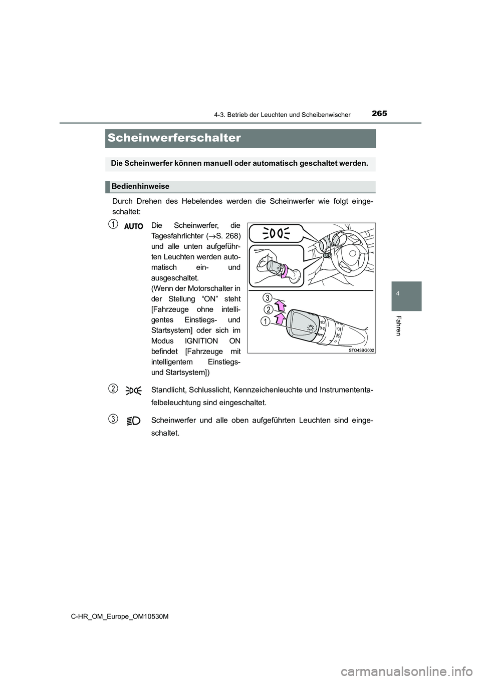 TOYOTA C-HR 2016  Betriebsanleitungen (in German) 265
4
4-3. Betrieb der Leuchten und Scheibenwischer
Fahren
C-HR_OM_Europe_OM10530M
Scheinwerferschalter
Durch Drehen des Hebelendes werden die Scheinwerfer wie folgt einge- 
schaltet: 
Die Scheinwerfe