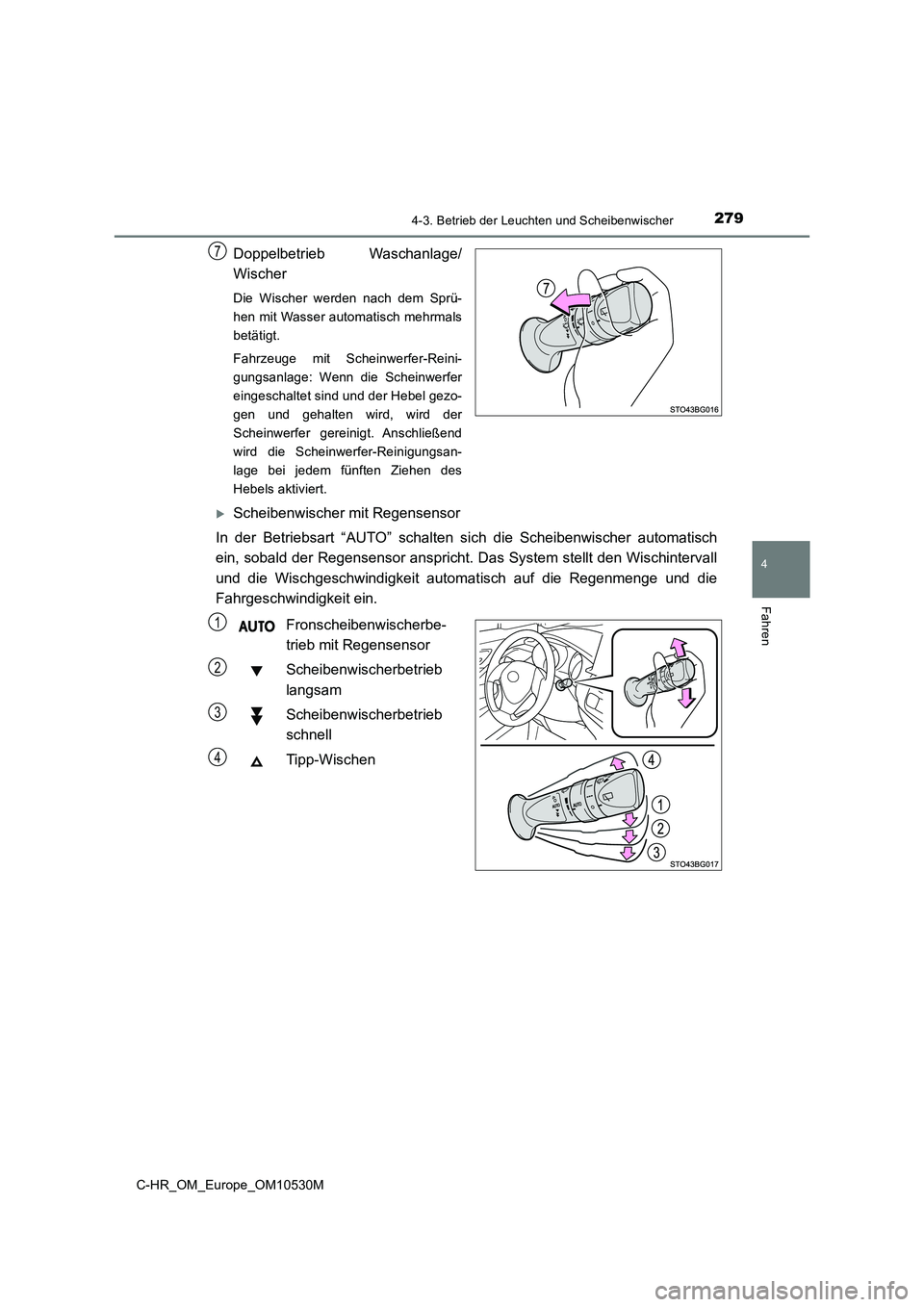 TOYOTA C-HR 2017  Betriebsanleitungen (in German) 2794-3. Betrieb der Leuchten und Scheibenwischer
4
Fahren
C-HR_OM_Europe_OM10530M
Doppelbetrieb Waschanlage/ 
Wischer
Die Wischer werden nach dem Sprü- 
hen mit Wasser automatisch mehrmals
betätigt.