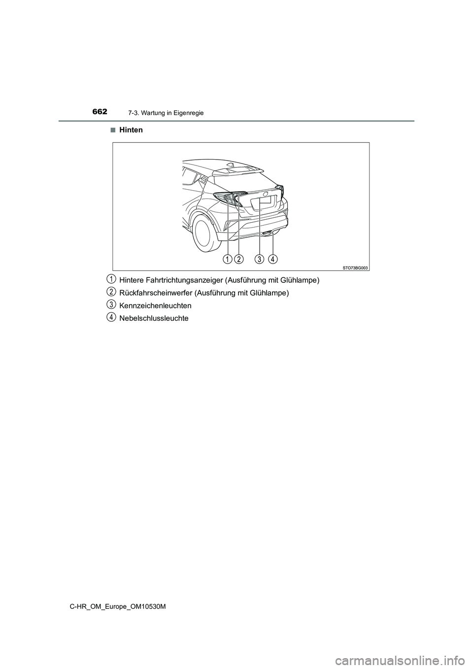 TOYOTA C-HR 2016  Betriebsanleitungen (in German) 6627-3. Wartung in Eigenregie
C-HR_OM_Europe_OM10530M 
■Hinten 
Hintere Fahrtrichtungsanzeiger  (Ausführung mit Glühlampe) 
Rückfahrscheinwerfer (Ausführung mit Glühlampe) 
Kennzeichenleuchten 
