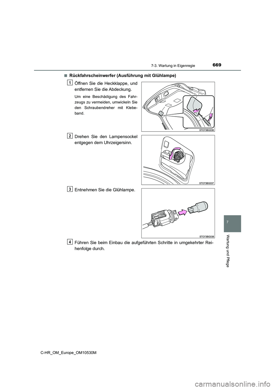 TOYOTA C-HR 2016  Betriebsanleitungen (in German) 6697-3. Wartung in Eigenregie
7
Wartung und Pflege
C-HR_OM_Europe_OM10530M 
■Rückfahrscheinwerfer (Ausführung mit Glühlampe) 
Öffnen Sie die Heckklappe, und 
entfernen Sie die Abdeckung.
Um eine