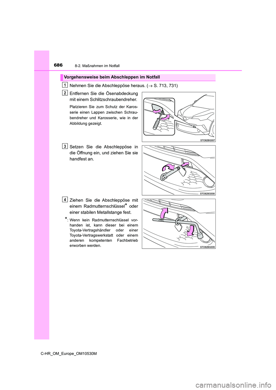 TOYOTA C-HR 2017  Betriebsanleitungen (in German) 6868-2. Maßnahmen im Notfall
C-HR_OM_Europe_OM10530M
Nehmen Sie die Abschleppöse heraus. ( S. 713, 731) 
Entfernen Sie die Ösenabdeckung 
mit einem Schlitzschraubendreher.
Platzieren Sie zum Sch