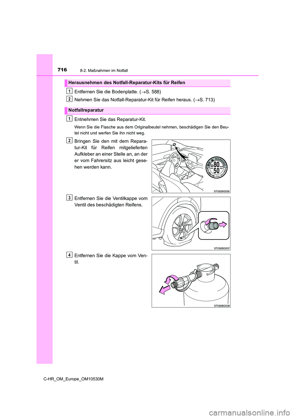 TOYOTA C-HR 2016  Betriebsanleitungen (in German) 7168-2. Maßnahmen im Notfall
C-HR_OM_Europe_OM10530M
Entfernen Sie die Bodenplatte. (S. 588) 
Nehmen Sie das Notfall-Reparatur-Kit für Reifen heraus. ( S. 713) 
Entnehmen Sie das Reparatur-Kit
