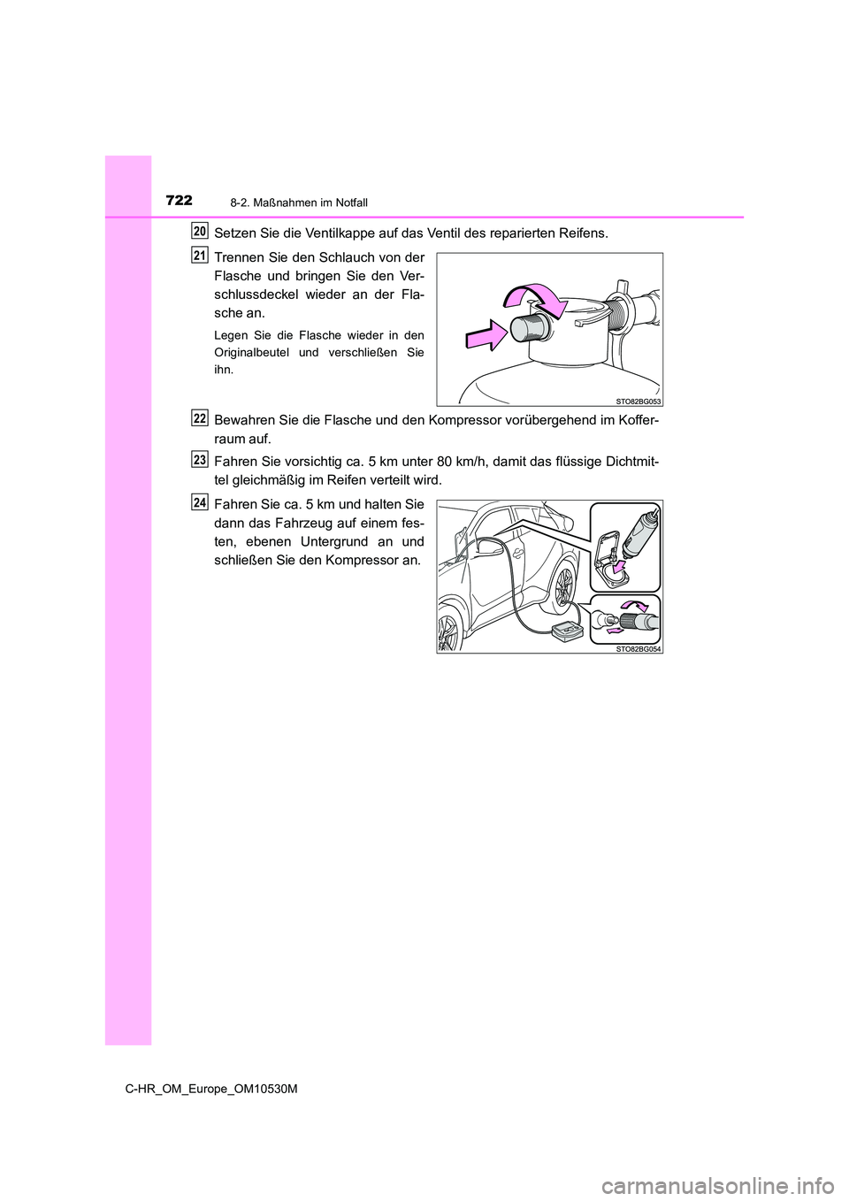 TOYOTA C-HR 2016  Betriebsanleitungen (in German) 7228-2. Maßnahmen im Notfall
C-HR_OM_Europe_OM10530M
Setzen Sie die Ventilkappe auf das Ventil des reparierten Reifens. 
Trennen Sie den Schlauch von der 
Flasche und bringen Sie den Ver-
schlussdeck