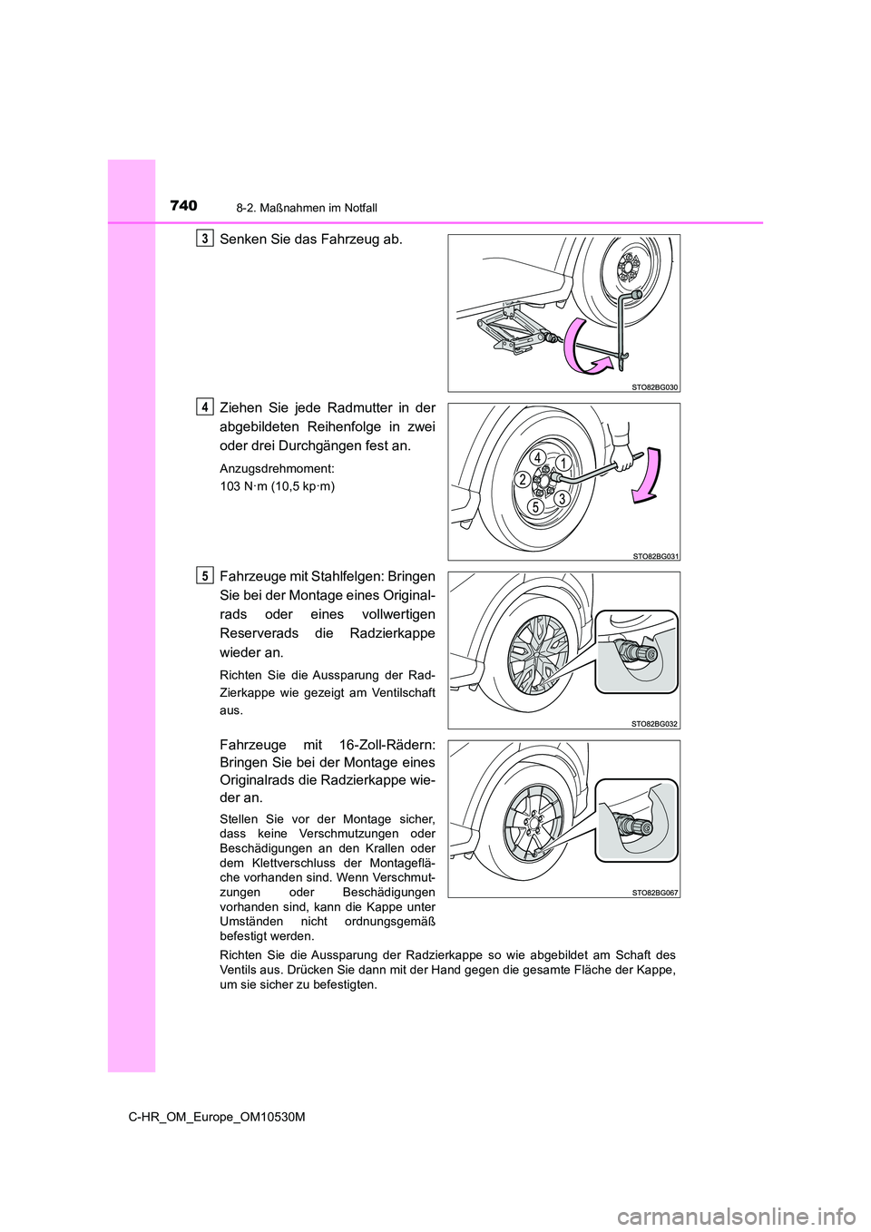 TOYOTA C-HR 2016 Betriebsanleitungen (in German) 7408-2. Maßnahmen im Notfall
C-HR_OM_Europe_OM10530M
Senken Sie das Fahrzeug ab.
Ziehen Sie jede Radmutter in der
abgebildeten Reihenfolge in zwei
oder drei Durchgängen fest an.
Anzugsdrehmoment: TOYOTA C-HR 2016 Betriebsanleitungen (in German) 7408-2. Maßnahmen im Notfall
C-HR_OM_Europe_OM10530M
Senken Sie das Fahrzeug ab.
Ziehen Sie jede Radmutter in der
abgebildeten Reihenfolge in zwei
oder drei Durchgängen fest an.
Anzugsdrehmoment: