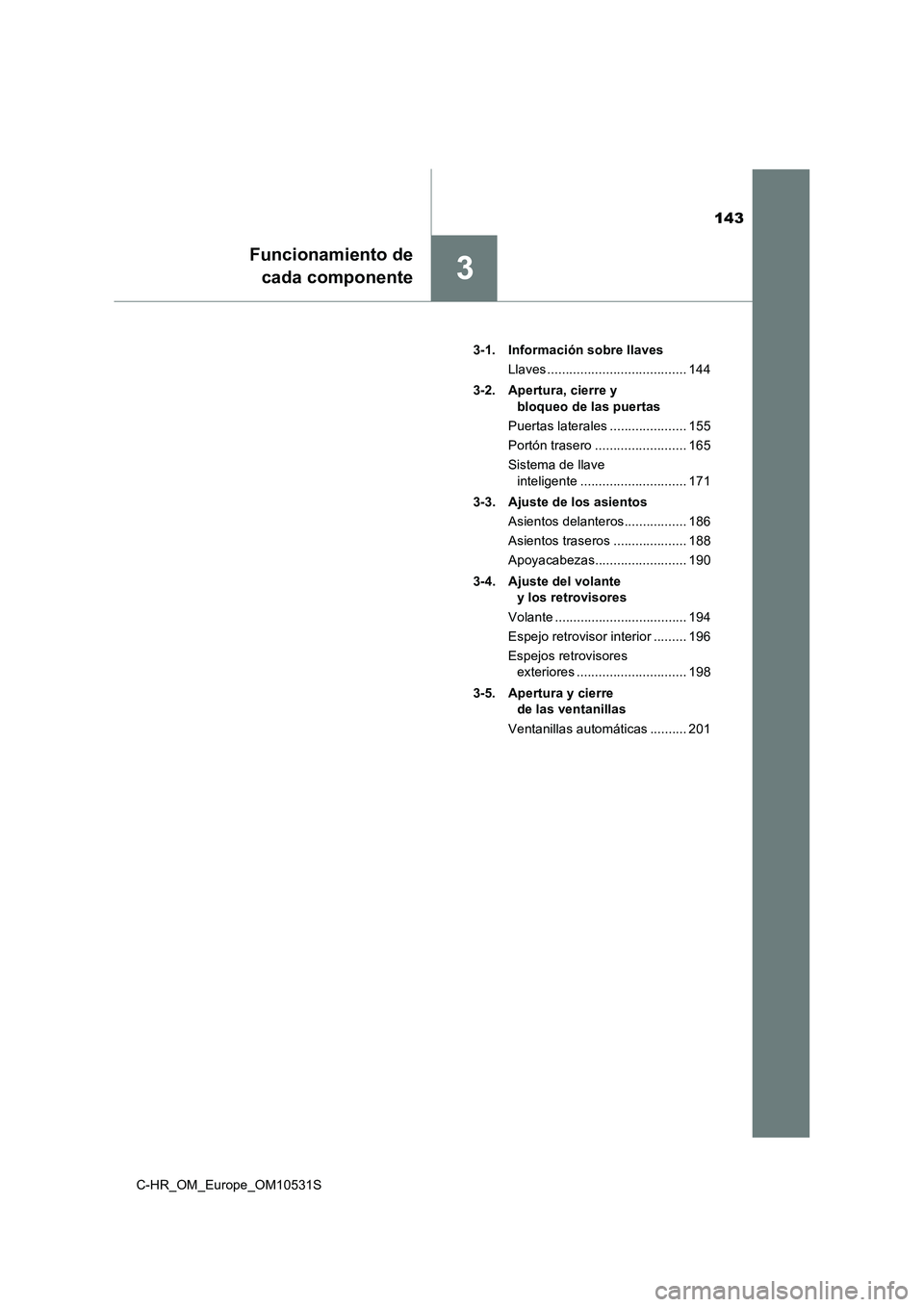 TOYOTA C-HR 2017  Manual del propietario (in Spanish) 143
3
Funcionamiento de 
cada componente
C-HR_OM_Europe_OM10531S 
3-1. Información sobre llaves 
Llaves ...................................... 144 
3-2. Apertura, cierre y  
bloqueo de las puertas 
P
