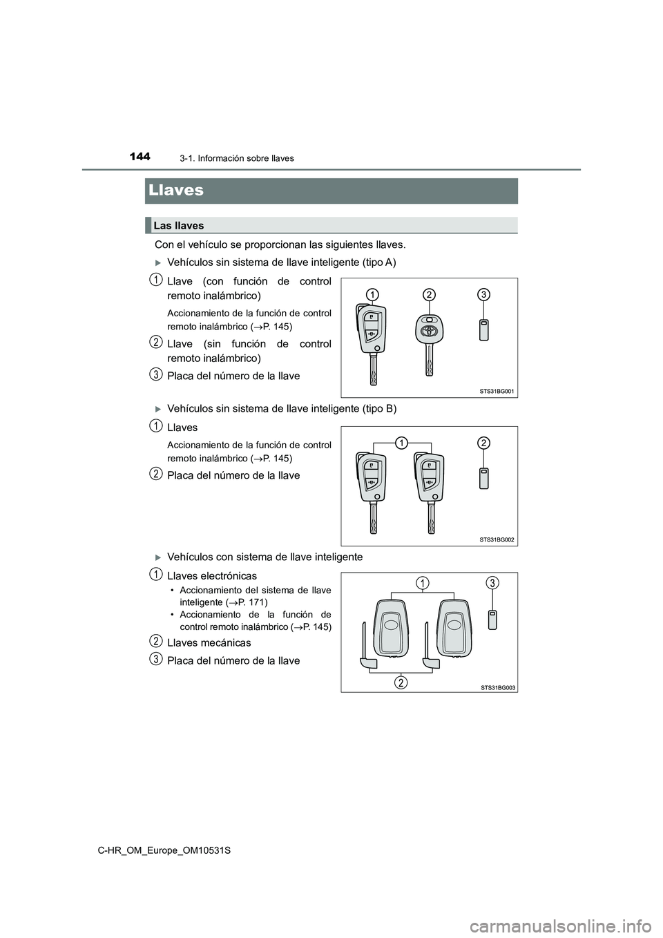 TOYOTA C-HR 2017  Manual del propietario (in Spanish) 1443-1. Información sobre llaves
C-HR_OM_Europe_OM10531S
Llaves
Con el vehículo se proporcionan las siguientes llaves.
Vehículos sin sistema de llave inteligente (tipo A) 
Llave (con función de
