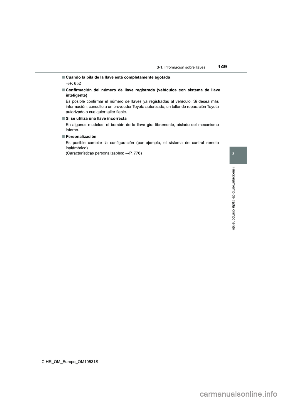 TOYOTA C-HR 2017  Manual del propietario (in Spanish) 1493-1. Información sobre llaves
3
Funcionamiento de cada componente
C-HR_OM_Europe_OM10531S 
■ Cuando la pila de la llave está completamente agotada 
 P.  6 5 2 
■ Confirmación del número 