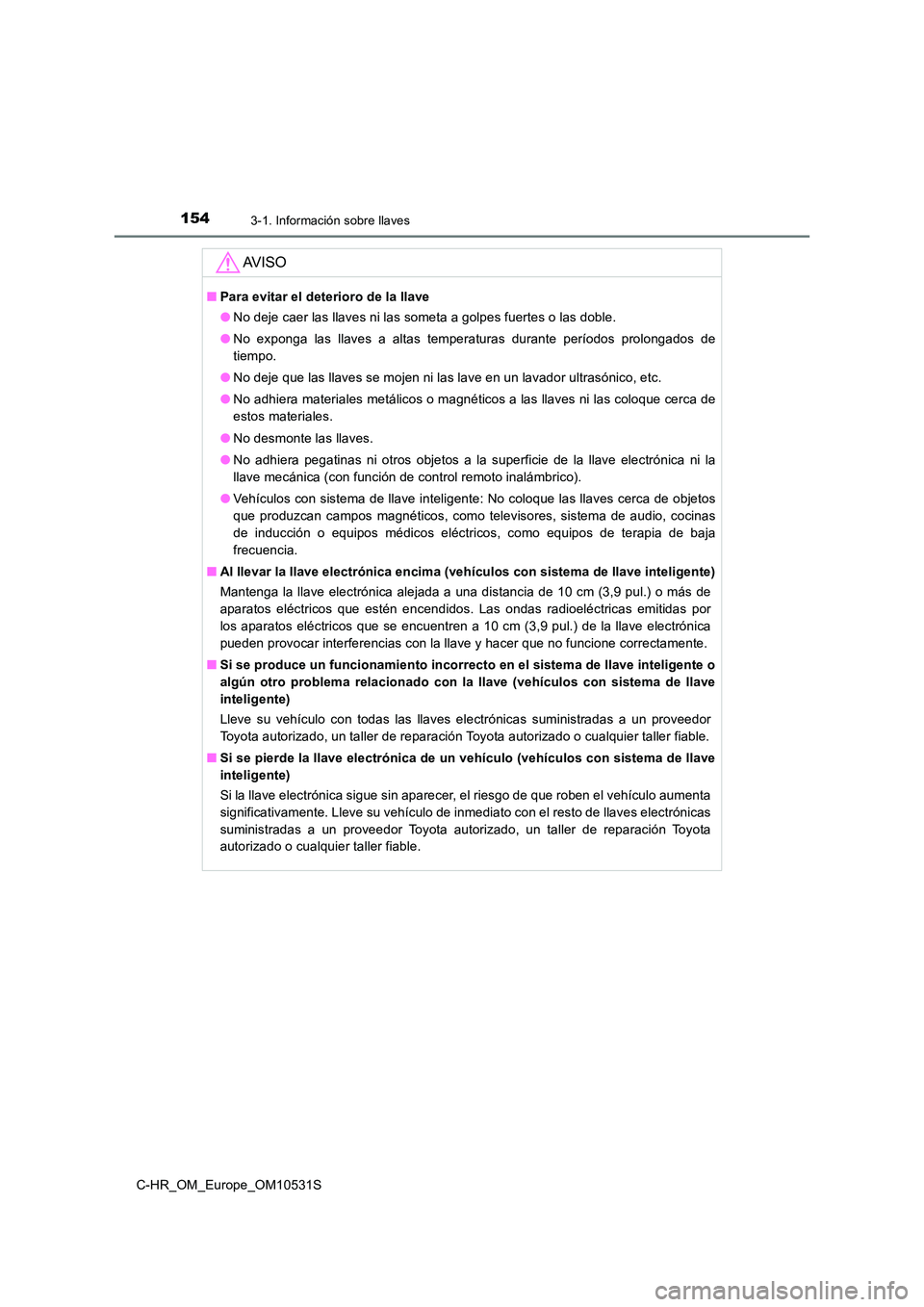 TOYOTA C-HR 2017 Manual del propietario (in Spanish) 1543-1. Información sobre llaves
C-HR_OM_Europe_OM10531S
AV I S O
■Para evitar el deterioro de la llave
● No deje caer las llaves ni las someta a golpes fuertes o las doble.
● No exponga las TOYOTA C-HR 2017 Manual del propietario (in Spanish) 1543-1. Información sobre llaves
C-HR_OM_Europe_OM10531S
AV I S O
■Para evitar el deterioro de la llave
● No deje caer las llaves ni las someta a golpes fuertes o las doble.
● No exponga las