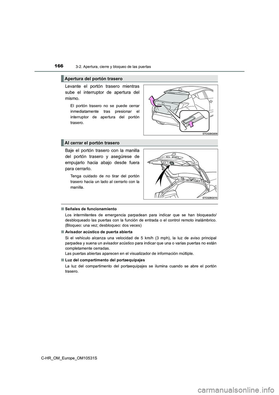 TOYOTA C-HR 2017 Manual del propietario (in Spanish) 1663-2. Apertura, cierre y bloqueo de las puertas
C-HR_OM_Europe_OM10531S
Levante el portón trasero mientras
sube el interruptor de apertura del
mismo.
El portón trasero no se puede cerrar
inmedia TOYOTA C-HR 2017 Manual del propietario (in Spanish) 1663-2. Apertura, cierre y bloqueo de las puertas
C-HR_OM_Europe_OM10531S
Levante el portón trasero mientras
sube el interruptor de apertura del
mismo.
El portón trasero no se puede cerrar
inmedia